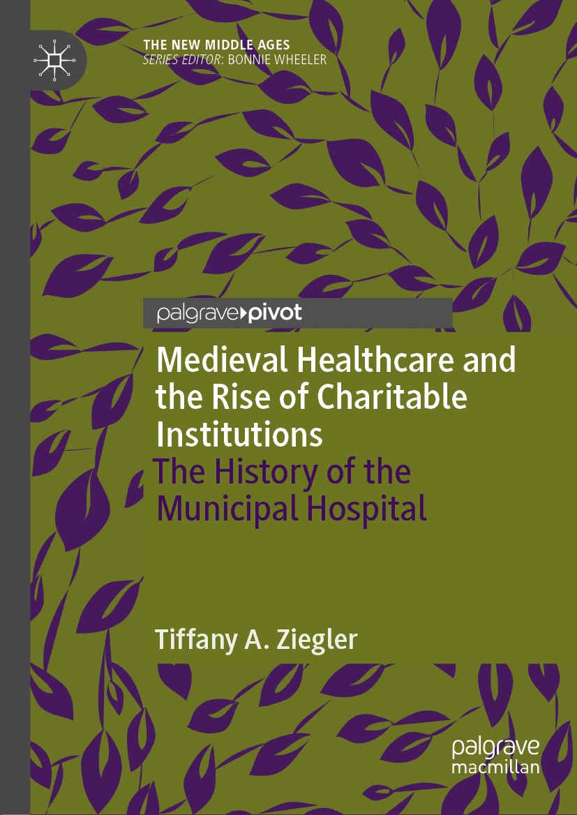 Titlebook: Medieval Healthcare and the Rise of Charitable Institutions; The History of the M Tiffany A. Ziegler Book 2018 The Editor(s) (if applicable Titlebook: Medieval Healthcare and the Rise of Charitable Institutions; The History of the M Tiffany A. Ziegler Book 2018 The Editor(s) (if applicable