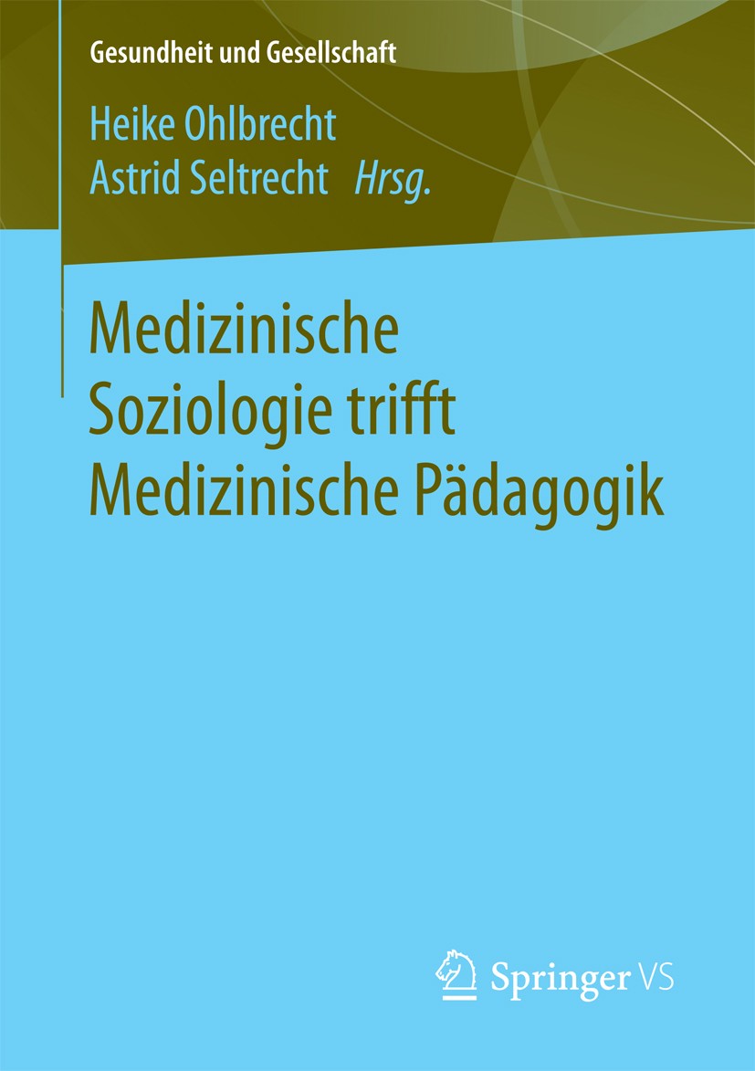Titlebook: Medizinische Soziologie trifft Medizinische Pädagogik; Heike Ohlbrecht,Astrid Seltrecht Book 2018 Springer Fachmedien Wiesbaden GmbH 2018 Titlebook: Medizinische Soziologie trifft Medizinische Pädagogik; Heike Ohlbrecht,Astrid Seltrecht Book 2018 Springer Fachmedien Wiesbaden GmbH 2018