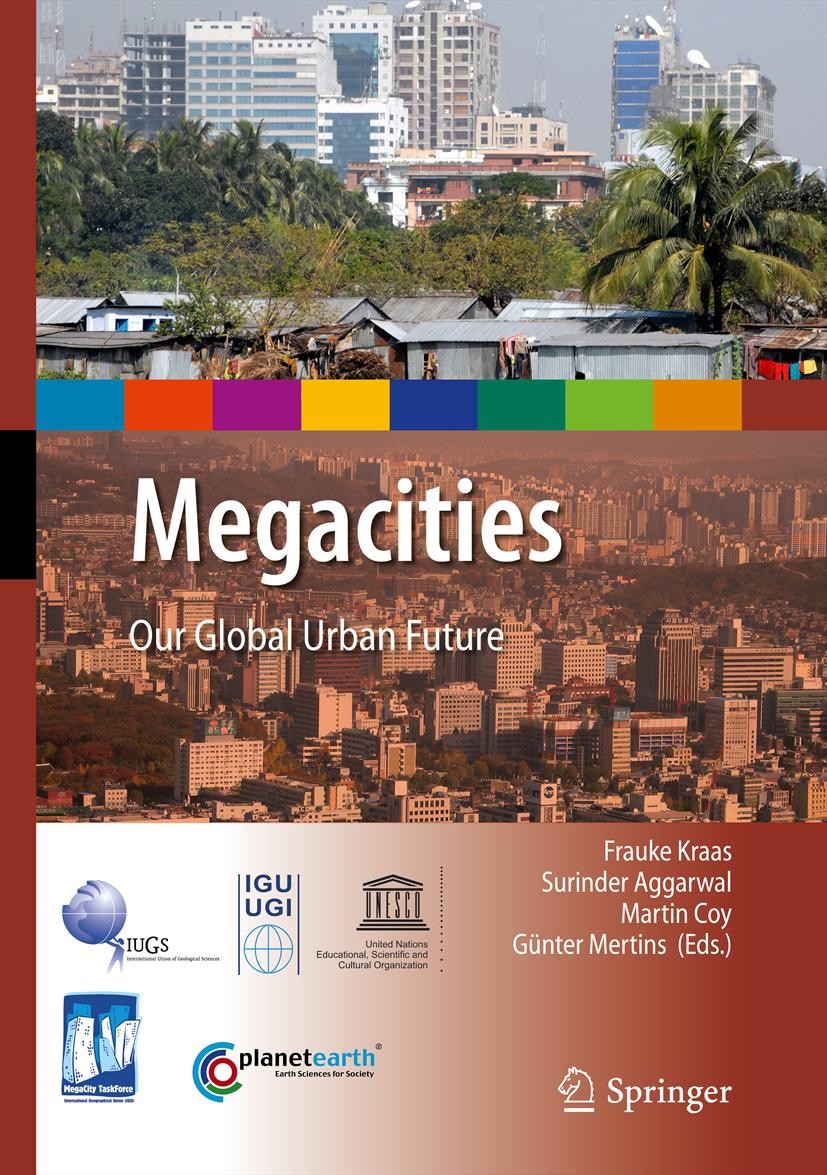 Titlebook: Megacities; Our Global Urban Fut Frauke Kraas,Surinder Aggarwal,Günter Mertins Book 2014 Springer Science+Business Media B.V. 2014 IYPE.meg Titlebook: Megacities; Our Global Urban Fut Frauke Kraas,Surinder Aggarwal,Günter Mertins Book 2014 Springer Science+Business Media B.V. 2014 IYPE.meg