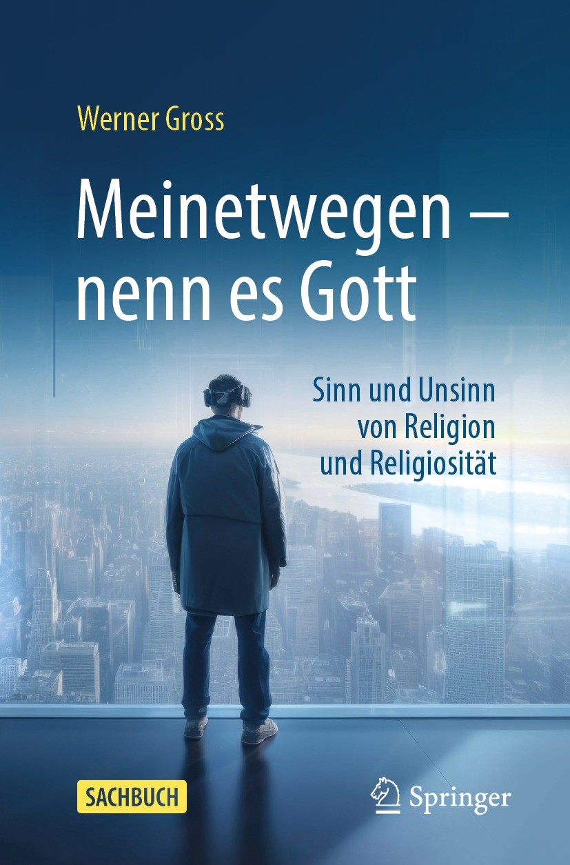 Titlebook: Meinetwegen – nenn es Gott ; Sinn und Unsinn von Werner Gross Book 2024 Der/die Herausgeber bzw. der/die Autor(en), exklusiv lizenziert an Titlebook: Meinetwegen – nenn es Gott ; Sinn und Unsinn von Werner Gross Book 2024 Der/die Herausgeber bzw. der/die Autor(en), exklusiv lizenziert an
