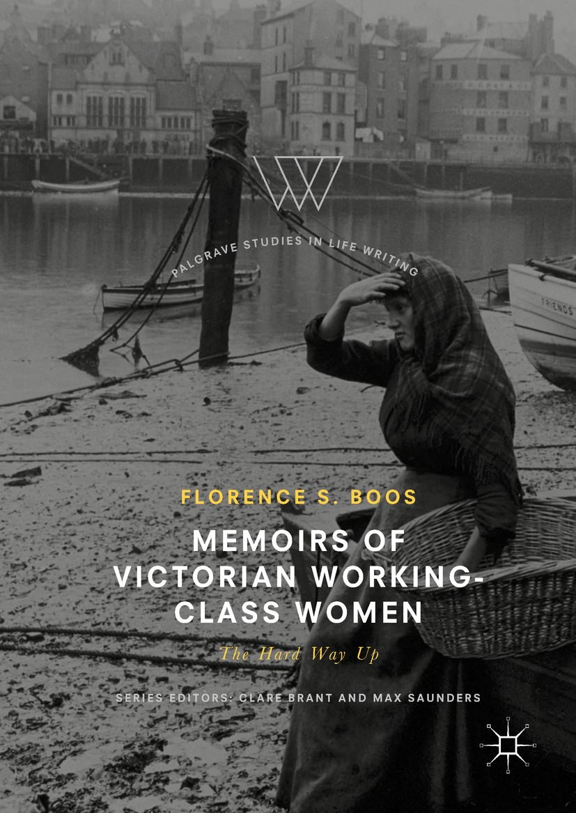 Titlebook: Memoirs of Victorian Working-Class Women; The Hard Way Up Florence s. Boos Book 2017 The Editor(s) (if applicable) and The Author(s) 2017 a Titlebook: Memoirs of Victorian Working-Class Women; The Hard Way Up Florence s. Boos Book 2017 The Editor(s) (if applicable) and The Author(s) 2017 a