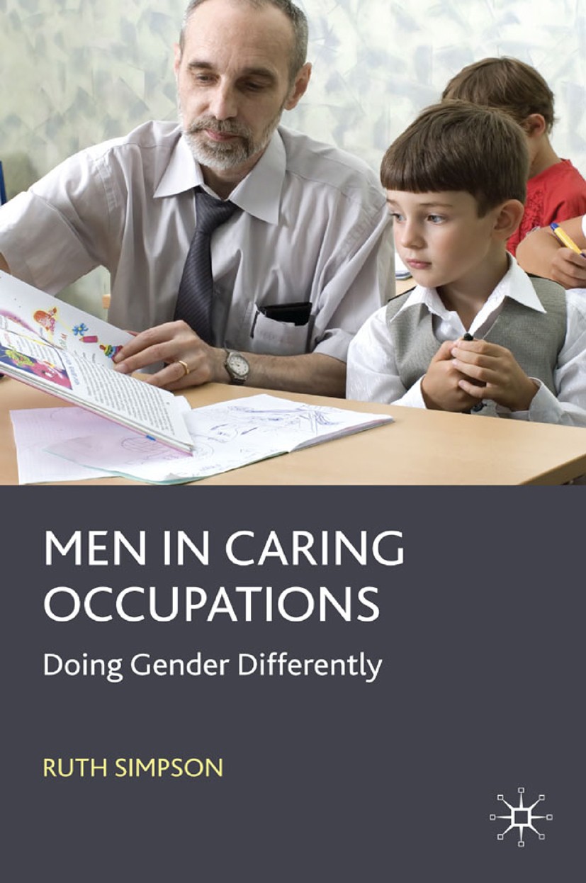 Titlebook: Men in Caring Occupations; Doing Gender Differe Ruth Simpson Book 2009 Palgrave Macmillan, a division of Macmillan Publishers Limited 2009 Titlebook: Men in Caring Occupations; Doing Gender Differe Ruth Simpson Book 2009 Palgrave Macmillan, a division of Macmillan Publishers Limited 2009