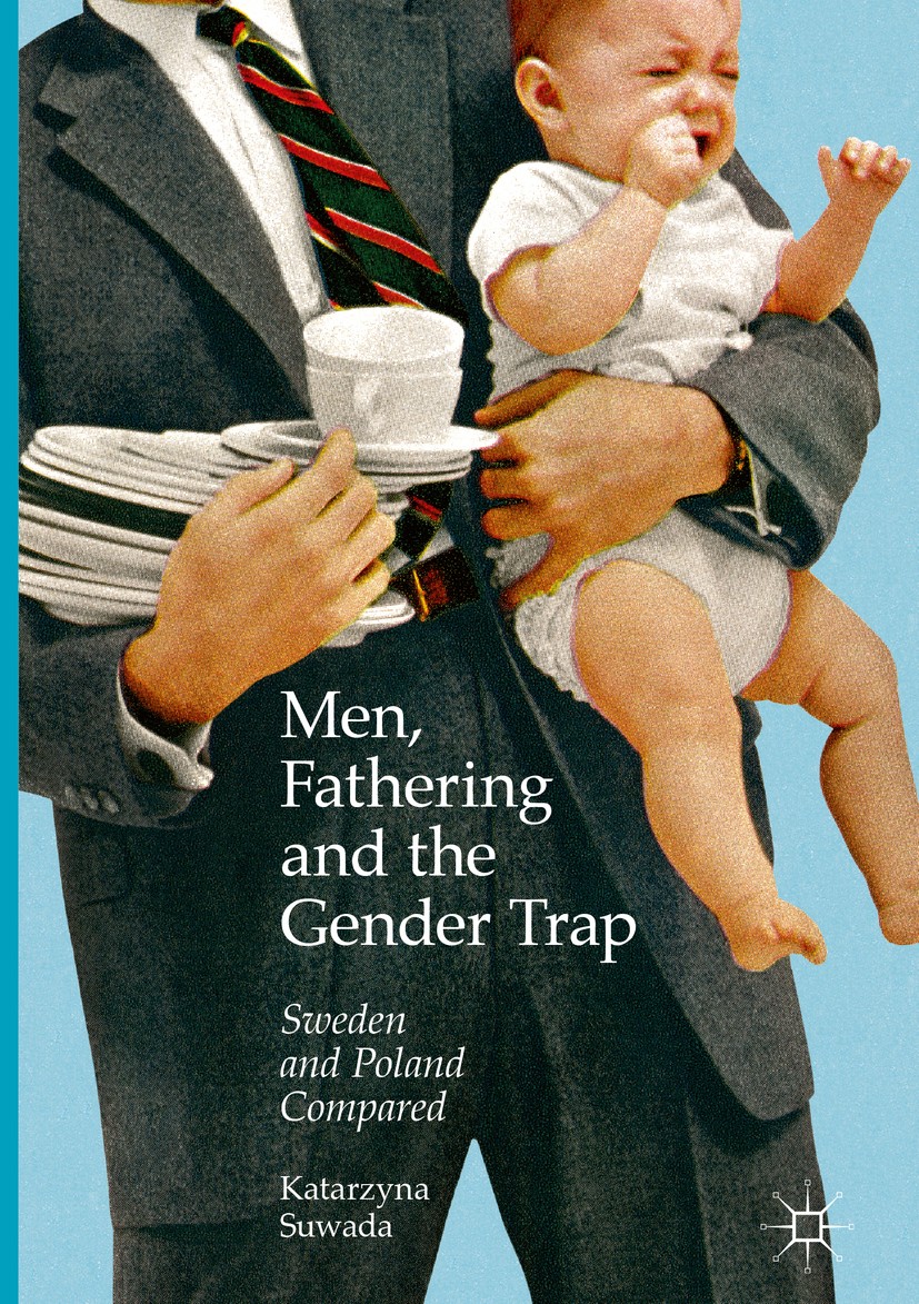 Titlebook: Men, Fathering and the Gender Trap; Sweden and Poland Co Katarzyna Suwada Book 2017 The Editor(s) (if applicable) and The Author(s) 2017 Ge Titlebook: Men, Fathering and the Gender Trap; Sweden and Poland Co Katarzyna Suwada Book 2017 The Editor(s) (if applicable) and The Author(s) 2017 Ge