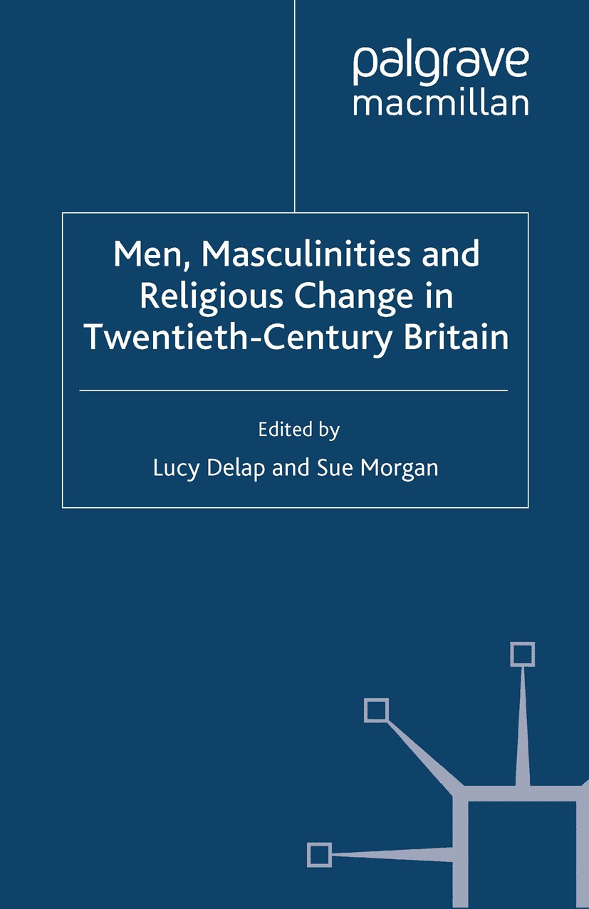 Titlebook: Men, Masculinities and Religious Change in Twentieth-Century Britain; Lucy Delap (Reader in Twentieth Century British Hi Book 2013 Palgrav Titlebook: Men, Masculinities and Religious Change in Twentieth-Century Britain; Lucy Delap (Reader in Twentieth Century British Hi Book 2013 Palgrav