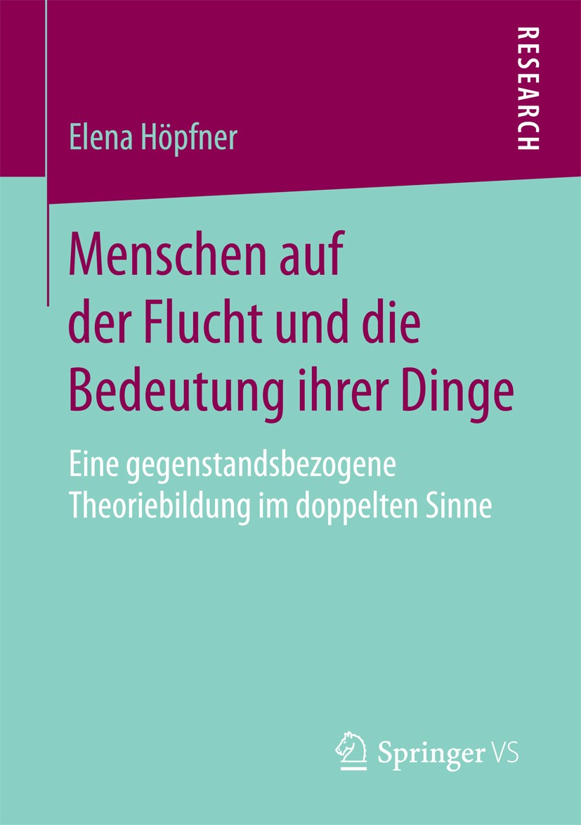 Titlebook: Menschen auf der Flucht und die Bedeutung ihrer Dinge; Eine gegenstandsbezo Elena Höpfner Book 2018 Springer Fachmedien Wiesbaden GmbH 2018 Titlebook: Menschen auf der Flucht und die Bedeutung ihrer Dinge; Eine gegenstandsbezo Elena Höpfner Book 2018 Springer Fachmedien Wiesbaden GmbH 2018