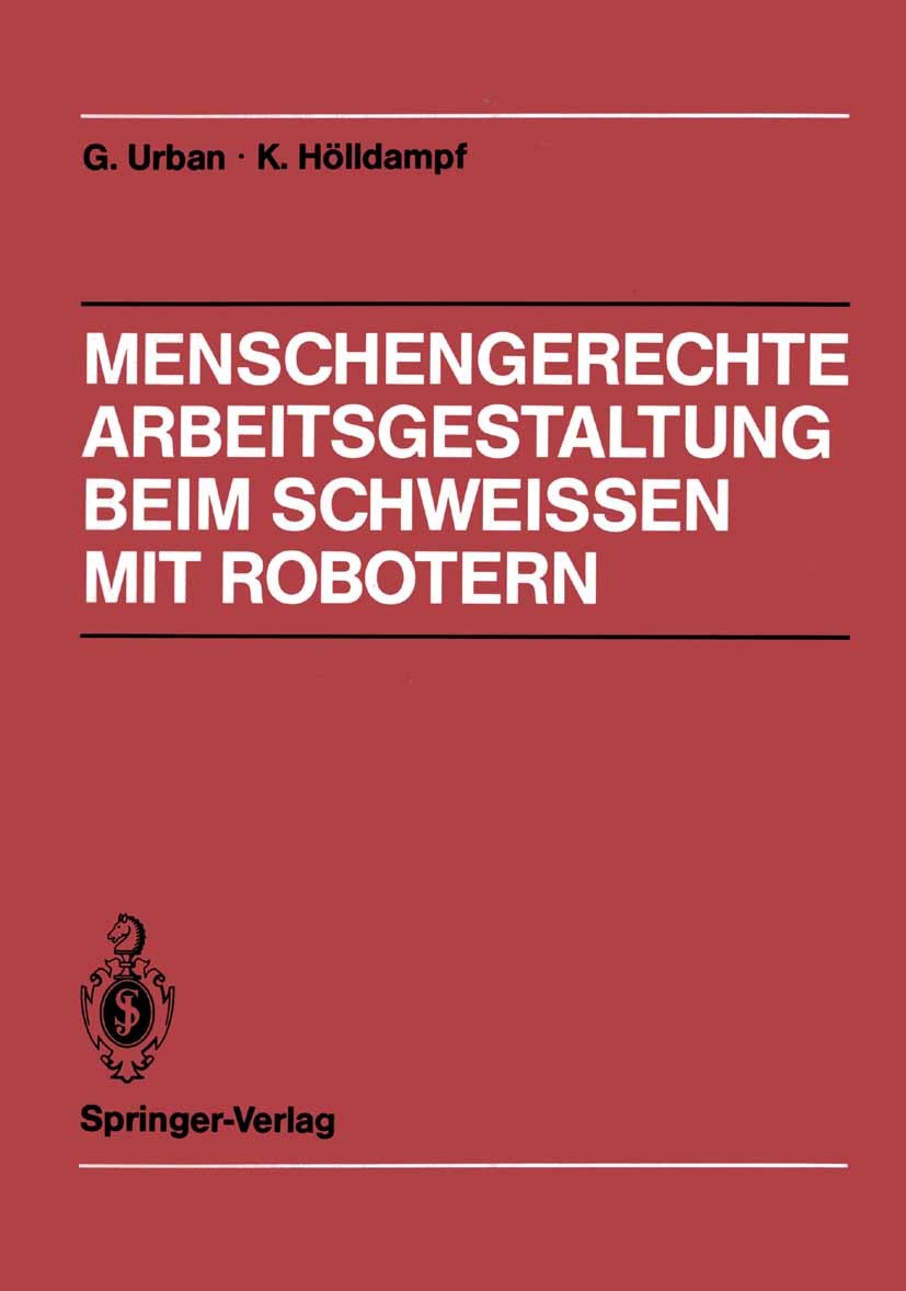 Titlebook: Menschengerechte Arbeitsgestaltung beim Schweissen mit Robotern; Beispielhafte Lösung G. Urban,K. Hölldampf Book 1988 Springer-Verlag, Berl Titlebook: Menschengerechte Arbeitsgestaltung beim Schweissen mit Robotern; Beispielhafte Lösung G. Urban,K. Hölldampf Book 1988 Springer-Verlag, Berl