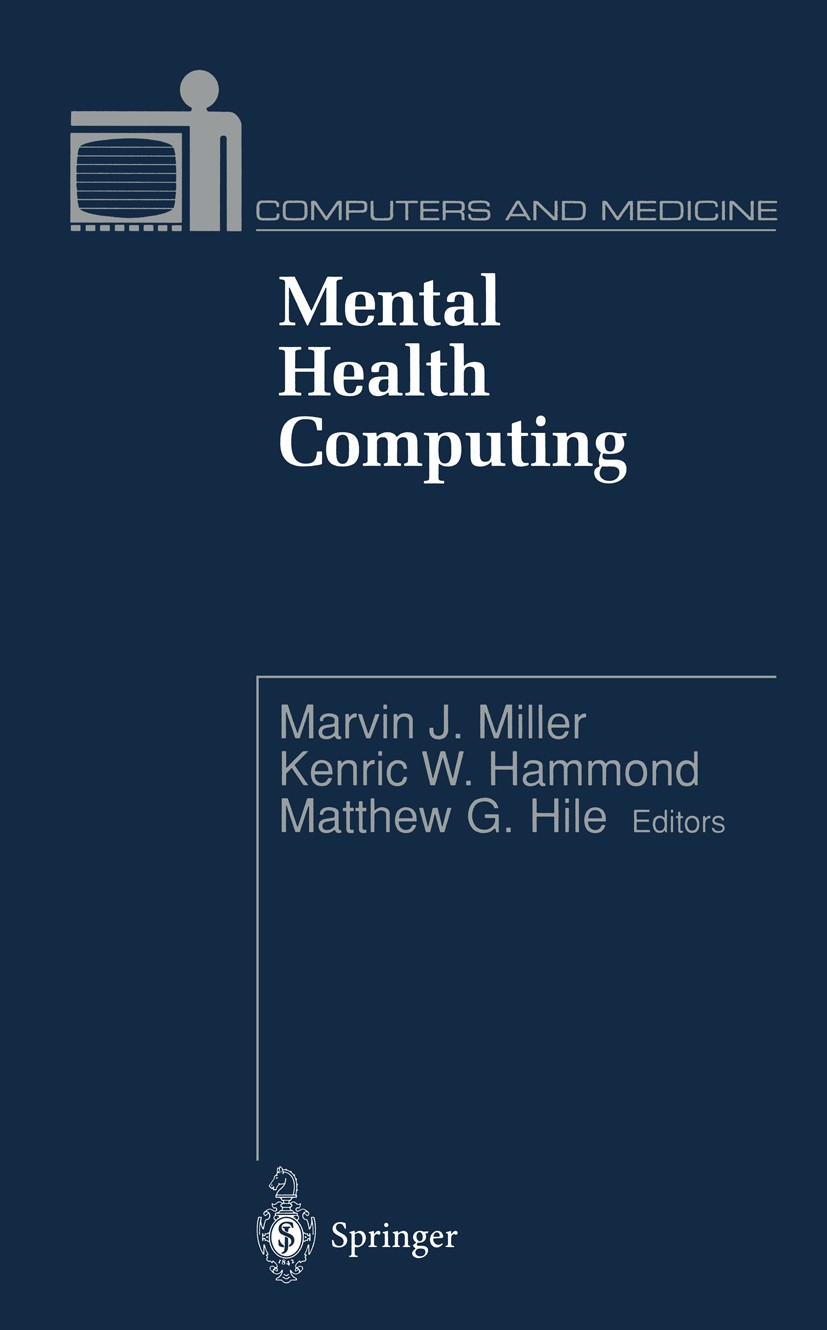 Titlebook: Mental Health Computing; Marvin J. Miller,Kenric W. Hammond,Matthew G. Hile Book 1996 Springer-Verlag New York, Inc. 1996 Hypertext.comput Titlebook: Mental Health Computing; Marvin J. Miller,Kenric W. Hammond,Matthew G. Hile Book 1996 Springer-Verlag New York, Inc. 1996 Hypertext.comput