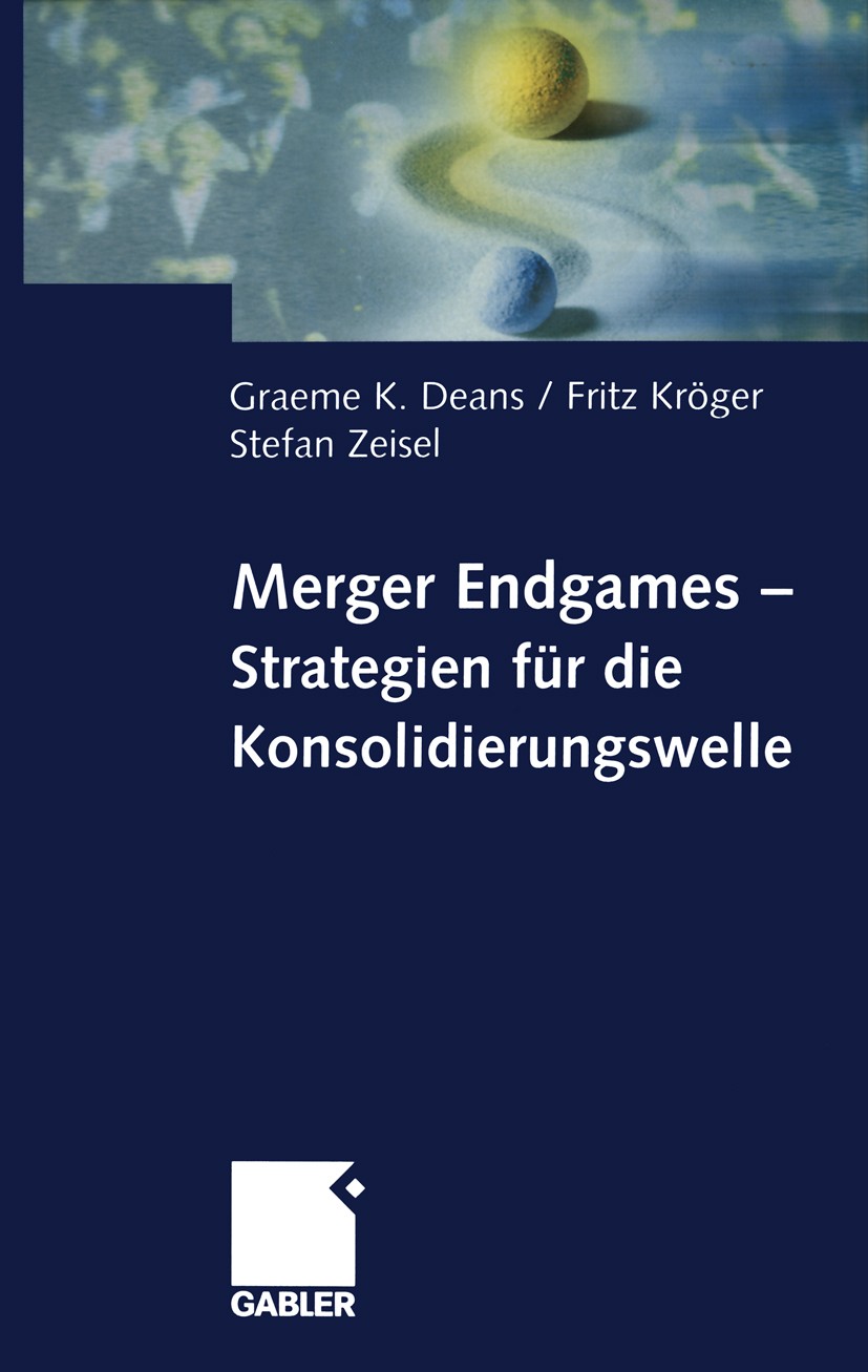 Titlebook: Merger Endgames, Strategien für die Konsolidierungswelle; Graeme K. Deans,Fritz Kröger,Stefan Zeisel Book 2002 Betriebswirtschaftlicher Ve Titlebook: Merger Endgames, Strategien für die Konsolidierungswelle; Graeme K. Deans,Fritz Kröger,Stefan Zeisel Book 2002 Betriebswirtschaftlicher Ve