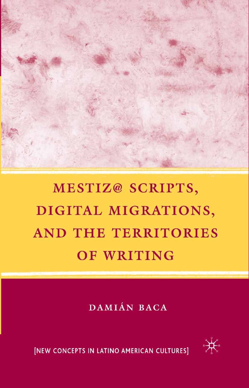Titlebook: Mestiz@ Scripts, Digital Migrations, and the Territories of Writing; Damián Baca Book 2008 Damián Baca 2008 America.argue.consciousness.ed Titlebook: Mestiz@ Scripts, Digital Migrations, and the Territories of Writing; Damián Baca Book 2008 Damián Baca 2008 America.argue.consciousness.ed