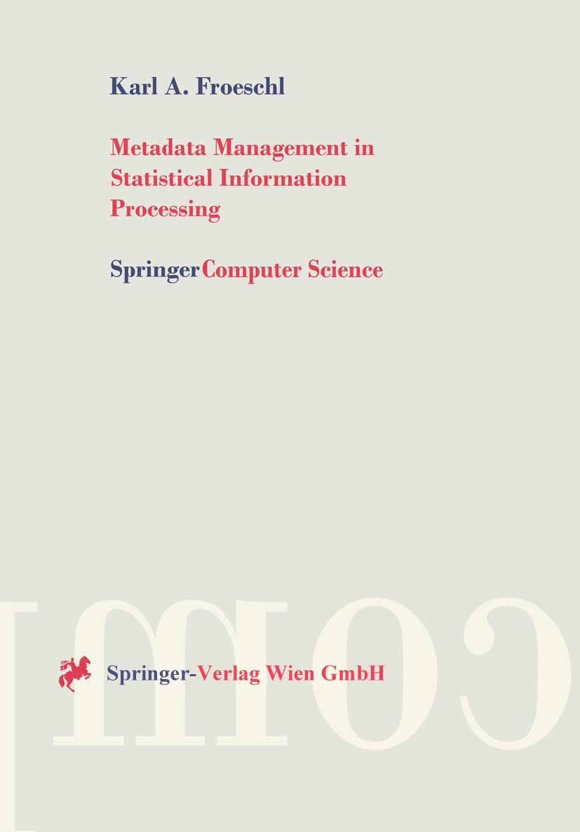 Titlebook: Metadata Management in Statistical Information Processing; A Unified Framework Karl A. Froeschl Book 1997 Springer-Verlag/Wien 1997 databa Titlebook: Metadata Management in Statistical Information Processing; A Unified Framework Karl A. Froeschl Book 1997 Springer-Verlag/Wien 1997 databa
