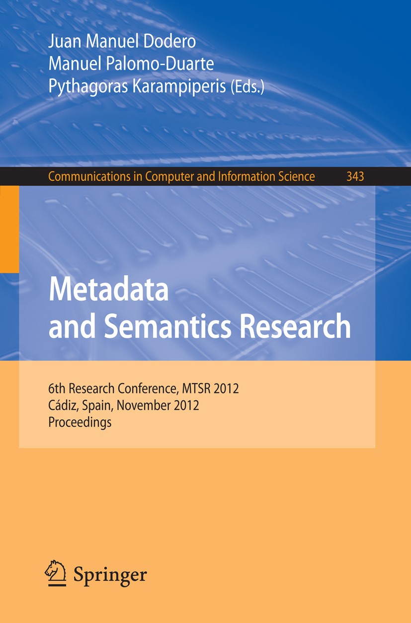 Titlebook: Metadata and Semantics Research; 6th Research Confere Juan Manuel Dodero,Manuel Palomo-Duarte,Pythagoras Conference proceedings 2012 Spring Titlebook: Metadata and Semantics Research; 6th Research Confere Juan Manuel Dodero,Manuel Palomo-Duarte,Pythagoras Conference proceedings 2012 Spring