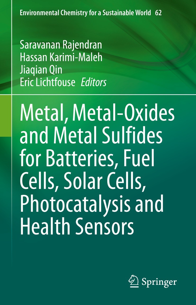 Titlebook: Metal, Metal-Oxides and Metal Sulfides for Batteries, Fuel Cells, Solar Cells, Photocatalysis and He; Saravanan Rajendran,Hassan Karimi-Ma Titlebook: Metal, Metal-Oxides and Metal Sulfides for Batteries, Fuel Cells, Solar Cells, Photocatalysis and He; Saravanan Rajendran,Hassan Karimi-Ma