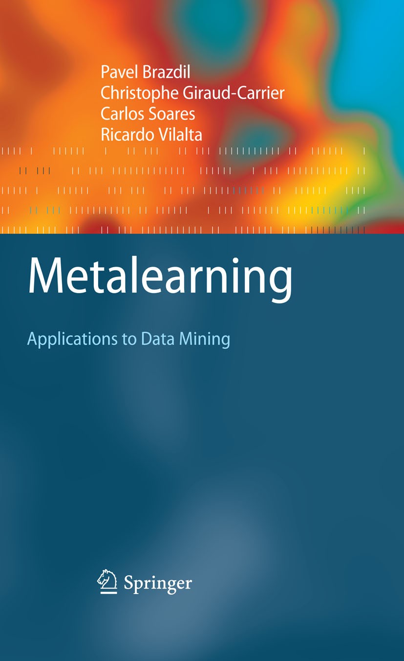 Titlebook: Metalearning; Applications to Data Pavel Brazdil,Christophe Giraud-Carrier,Ricardo Vi Textbook 20091st edition Springer-Verlag Berlin Heide Titlebook: Metalearning; Applications to Data Pavel Brazdil,Christophe Giraud-Carrier,Ricardo Vi Textbook 20091st edition Springer-Verlag Berlin Heide
