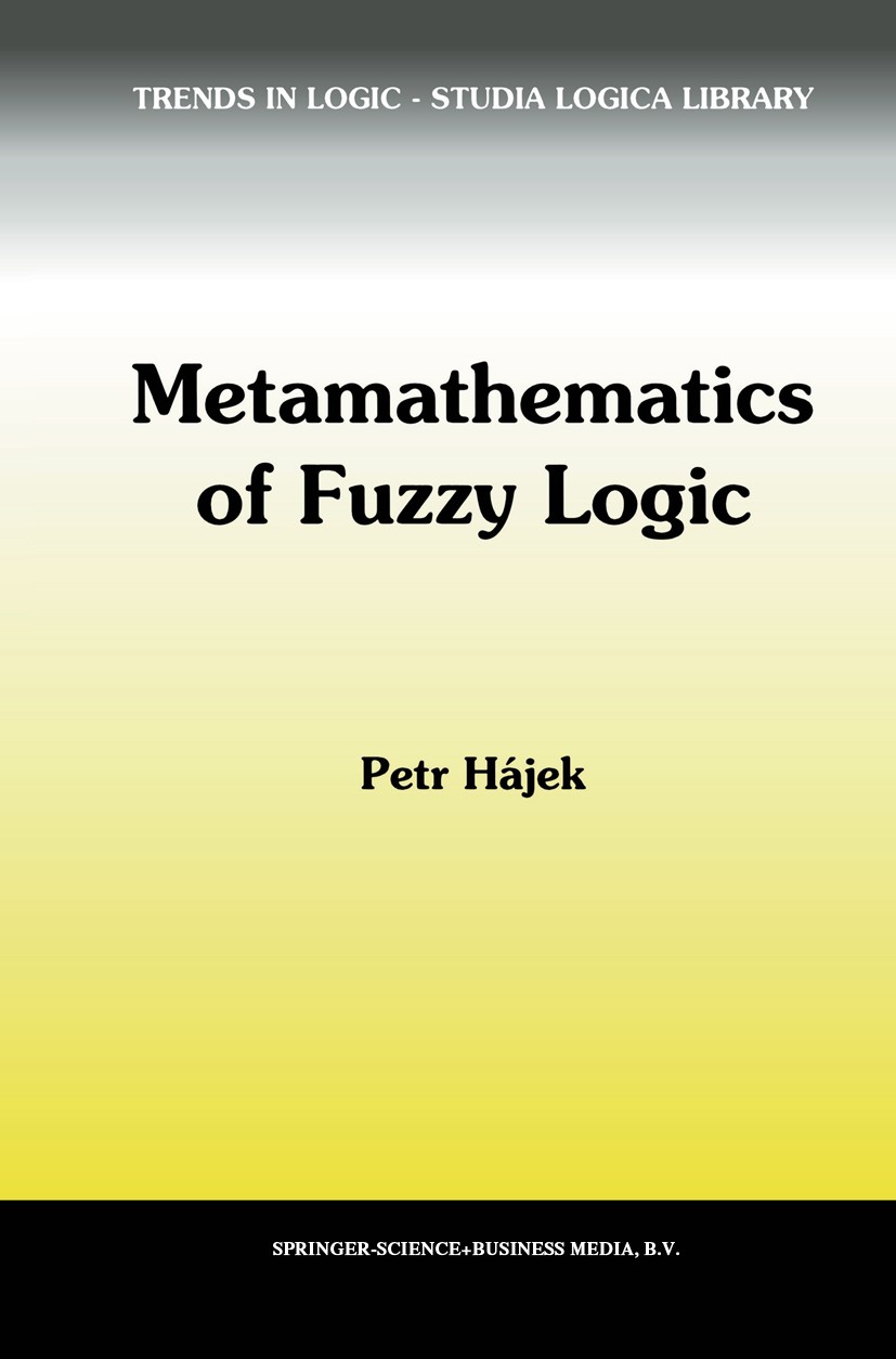 Titlebook: Metamathematics of Fuzzy Logic; Petr Hájek Book 1998 Springer Science+Business Media Dordrecht 1998 addition.logic.mathematical logic.pred Titlebook: Metamathematics of Fuzzy Logic; Petr Hájek Book 1998 Springer Science+Business Media Dordrecht 1998 addition.logic.mathematical logic.pred
