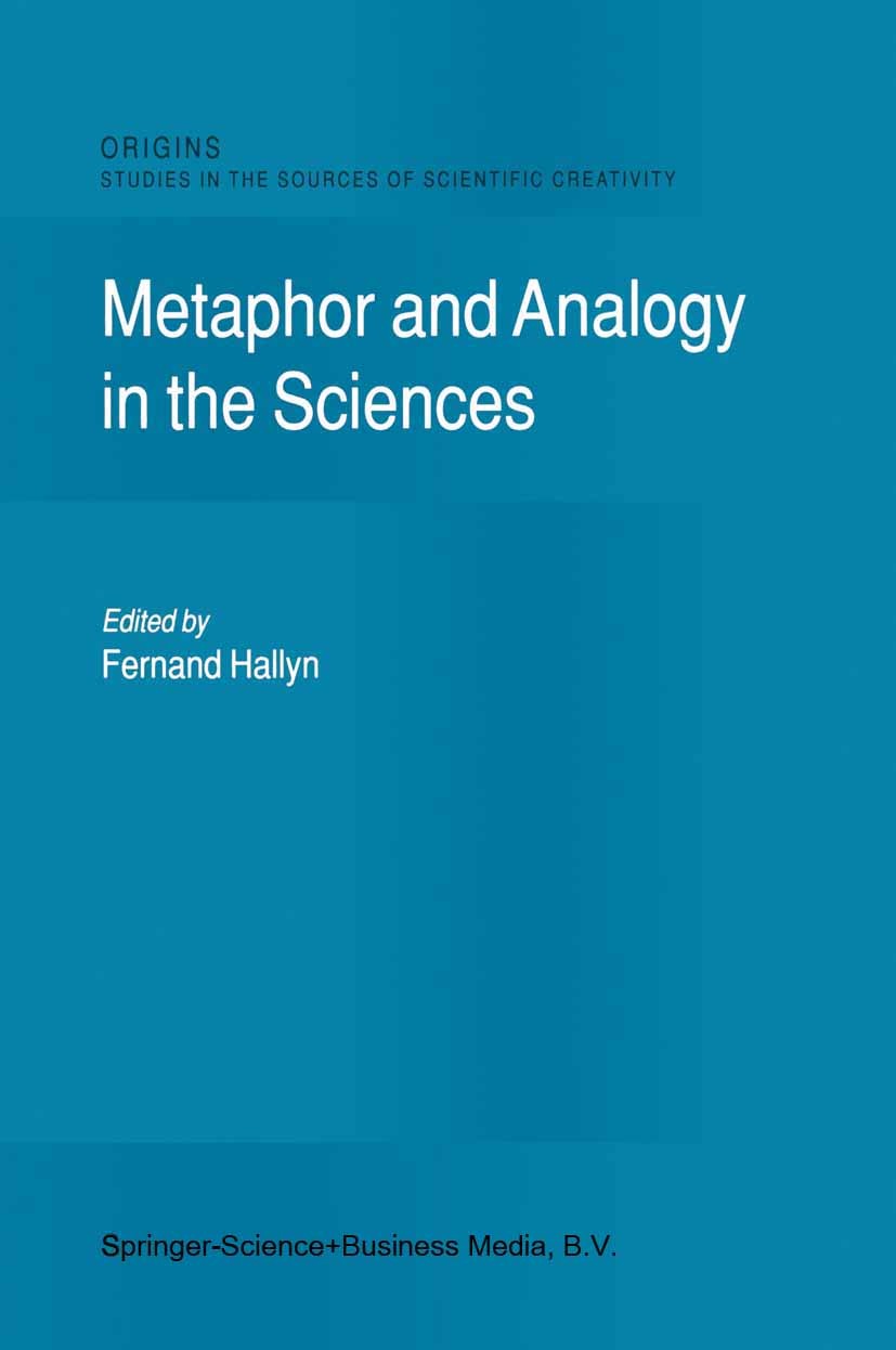 Titlebook: Metaphor and Analogy in the Sciences; Fernand Hallyn Book 2000 Springer Science+Business Media Dordrecht 2000 object.reason.science Titlebook: Metaphor and Analogy in the Sciences; Fernand Hallyn Book 2000 Springer Science+Business Media Dordrecht 2000 object.reason.science