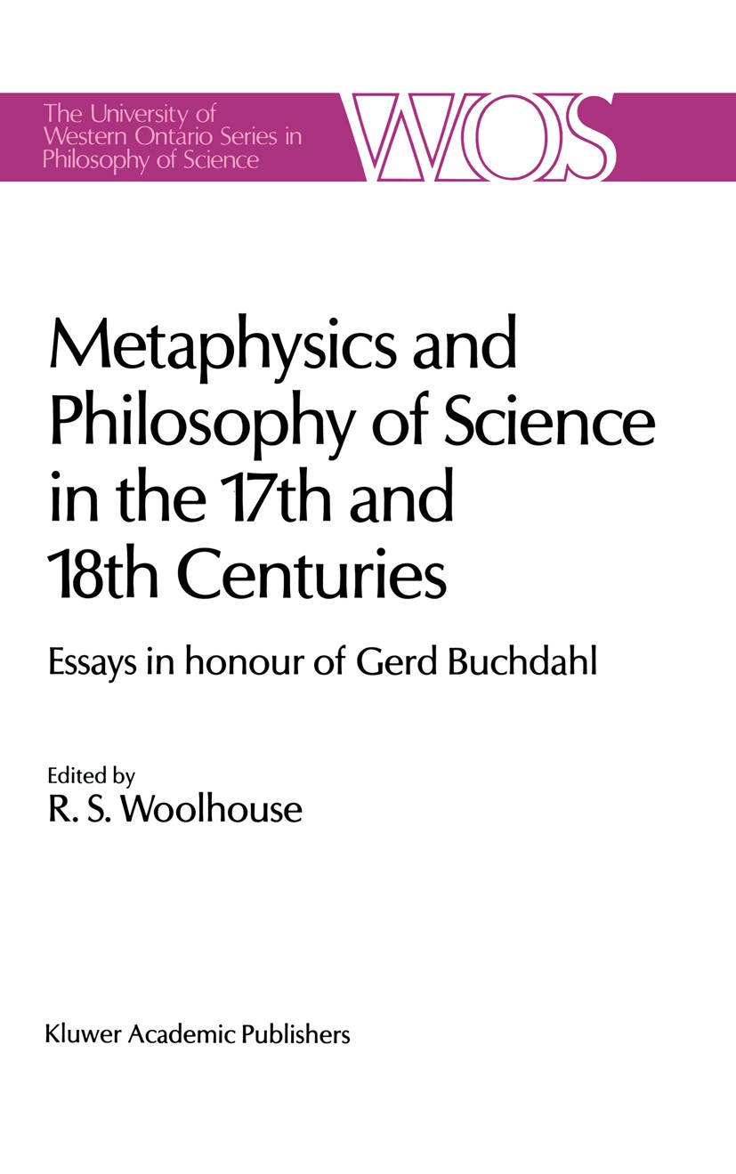 Titlebook: Metaphysics and Philosophy of Science in the Seventeenth and Eighteenth Centuries; Essays in honour of R. S. Woolhouse Book 1988 Kluwer Ac Titlebook: Metaphysics and Philosophy of Science in the Seventeenth and Eighteenth Centuries; Essays in honour of R. S. Woolhouse Book 1988 Kluwer Ac