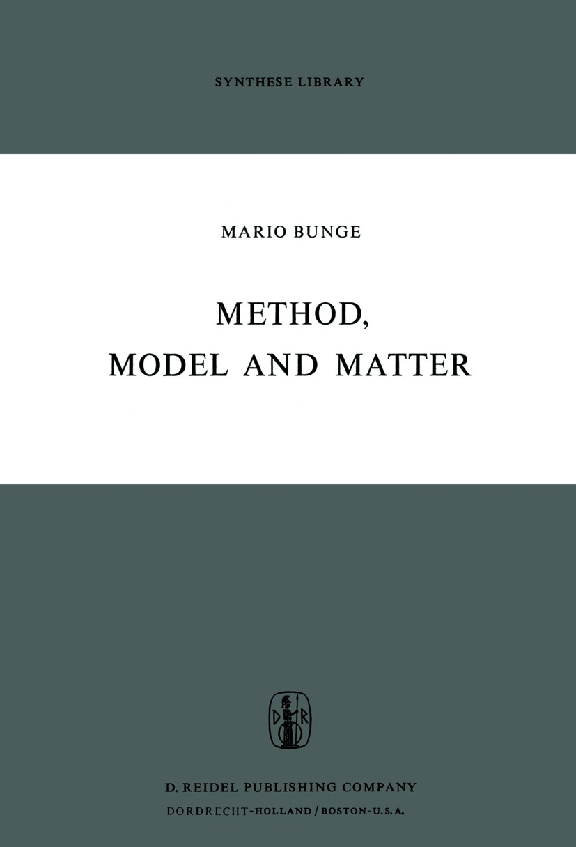 Titlebook: Method, Model and Matter; Mario Bunge Book 1973 D. Reidel Publishing Company, Dordrecht, Holland 1973 analogy.materialism.philosophy of sc Titlebook: Method, Model and Matter; Mario Bunge Book 1973 D. Reidel Publishing Company, Dordrecht, Holland 1973 analogy.materialism.philosophy of sc