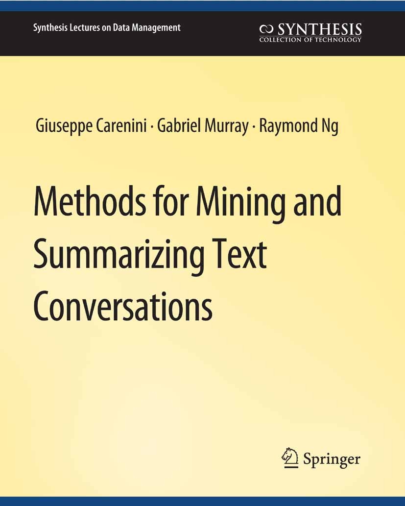 Titlebook: Methods for Mining and Summarizing Text Conversations; Giuseppe Carenini,Gabriel Murray,Raymond Ng Book 2011 Springer Nature Switzerland A Titlebook: Methods for Mining and Summarizing Text Conversations; Giuseppe Carenini,Gabriel Murray,Raymond Ng Book 2011 Springer Nature Switzerland A