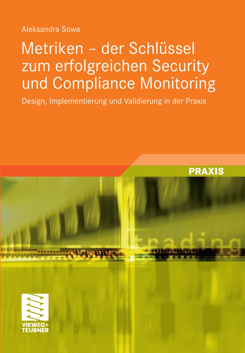 Titlebook: Metriken - der Schlüssel zum erfolgreichen Security und Compliance Monitoring; Design, Implementier Aleksandra Sowa Book 2011 Vieweg+Teubne Titlebook: Metriken - der Schlüssel zum erfolgreichen Security und Compliance Monitoring; Design, Implementier Aleksandra Sowa Book 2011 Vieweg+Teubne