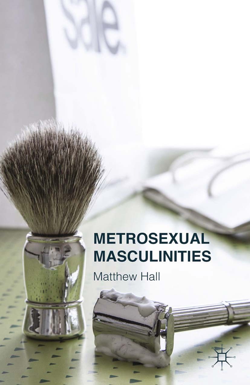 Titlebook: Metrosexual Masculinities; Matthew Hall Book 2015 Palgrave Macmillan, a division of Macmillan Publishers Limited 2015 Men.masculinities.co Titlebook: Metrosexual Masculinities; Matthew Hall Book 2015 Palgrave Macmillan, a division of Macmillan Publishers Limited 2015 Men.masculinities.co