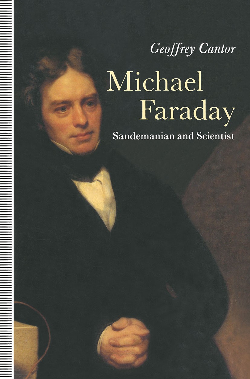 Titlebook: Michael Faraday: Sandemanian and Scientist; A Study of Science a Geoffrey Cantor Book 1991 Geoffrey N. Cantor 1991 biography.education.fami Titlebook: Michael Faraday: Sandemanian and Scientist; A Study of Science a Geoffrey Cantor Book 1991 Geoffrey N. Cantor 1991 biography.education.fami
