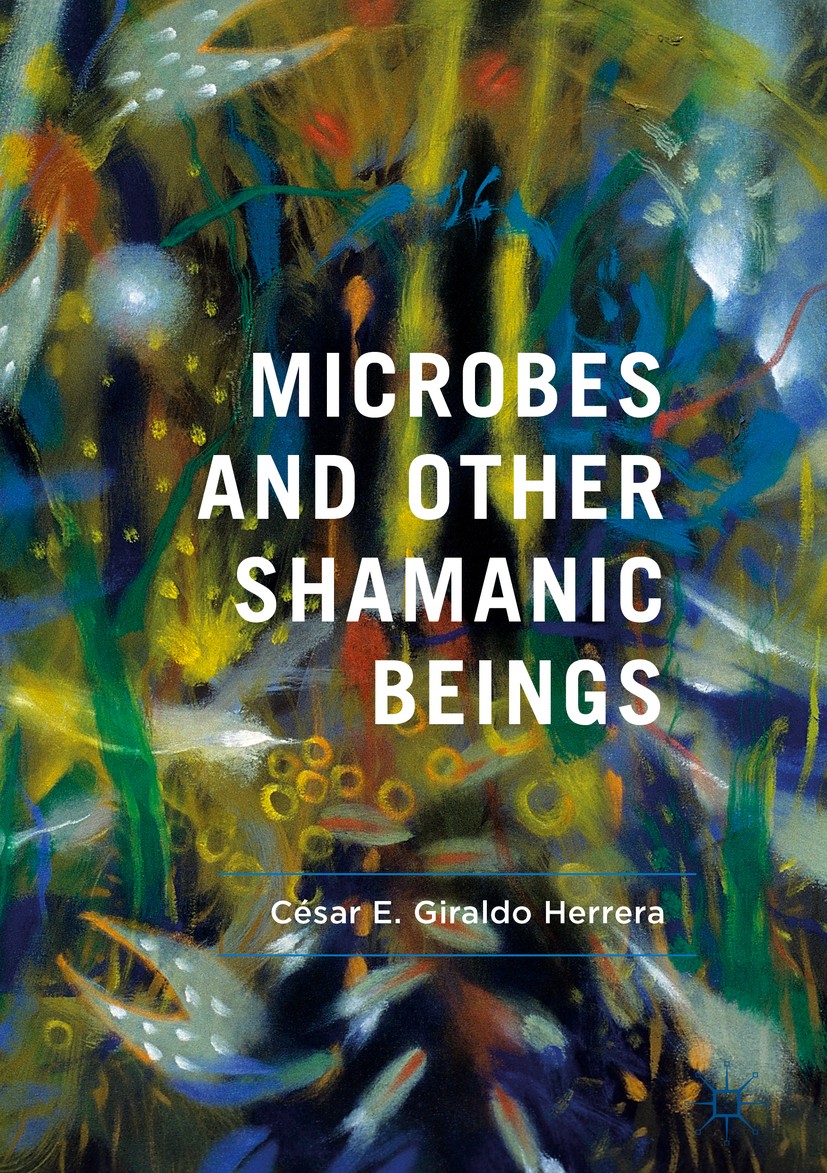 Titlebook: Microbes and Other Shamanic Beings; César E. Giraldo Herrera Book 2018 The Editor(s) (if applicable) and The Author(s) 2018 Medical Anthro Titlebook: Microbes and Other Shamanic Beings; César E. Giraldo Herrera Book 2018 The Editor(s) (if applicable) and The Author(s) 2018 Medical Anthro