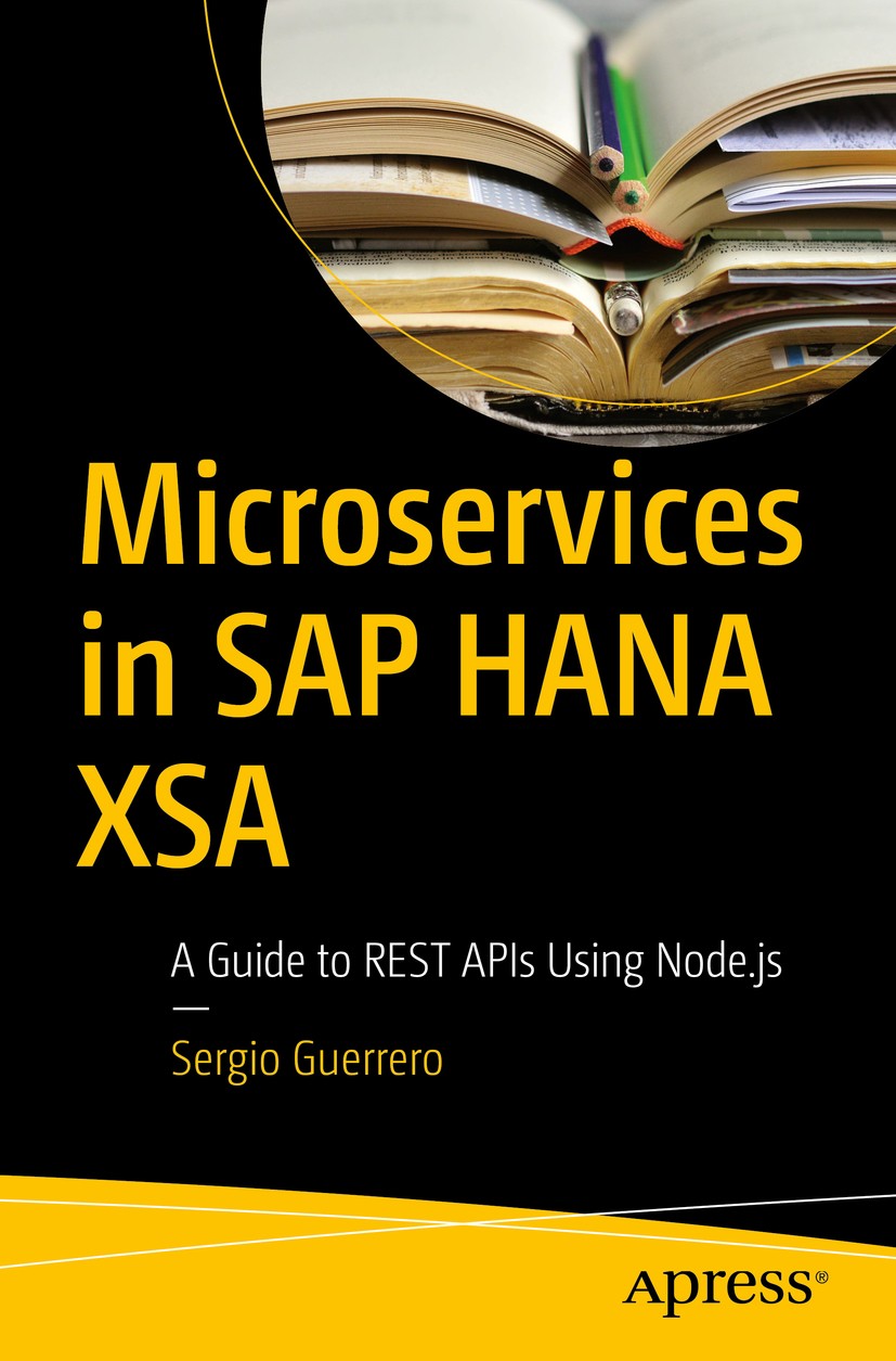 Titlebook: Microservices in SAP HANA XSA; A Guide to REST APIs Sergio Guerrero Book 2020 Sergio Guerrero 2020 microservices.NodeJs.Rest API.SAP.HANA X Titlebook: Microservices in SAP HANA XSA; A Guide to REST APIs Sergio Guerrero Book 2020 Sergio Guerrero 2020 microservices.NodeJs.Rest API.SAP.HANA X