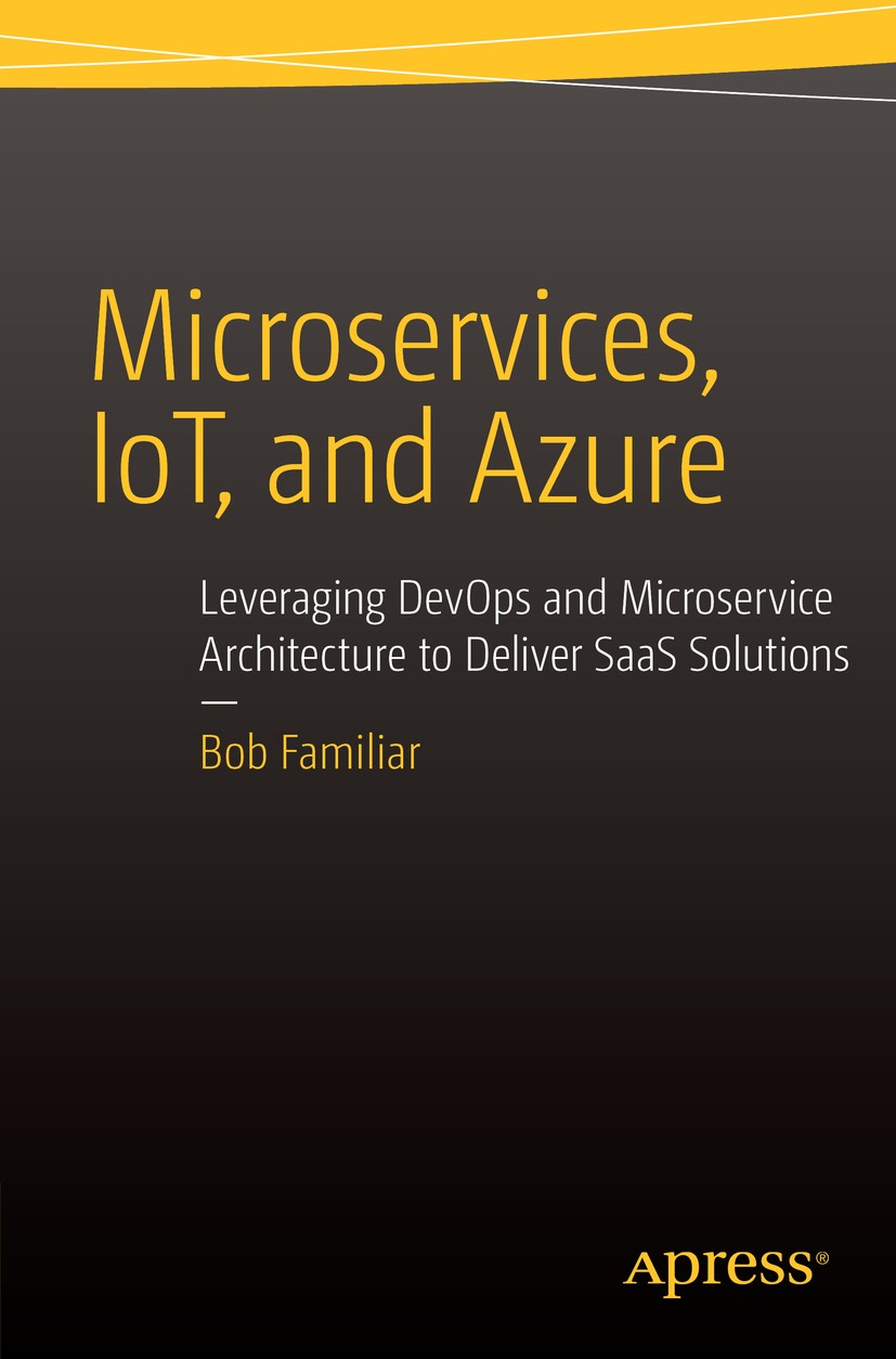 Titlebook: Microservices, IoT and Azure; Leveraging DevOps an Bob Familiar Book 2015 Bob Familiar 2015 Microsoft Azure.Internet of Things.IoT.Microser Titlebook: Microservices, IoT and Azure; Leveraging DevOps an Bob Familiar Book 2015 Bob Familiar 2015 Microsoft Azure.Internet of Things.IoT.Microser