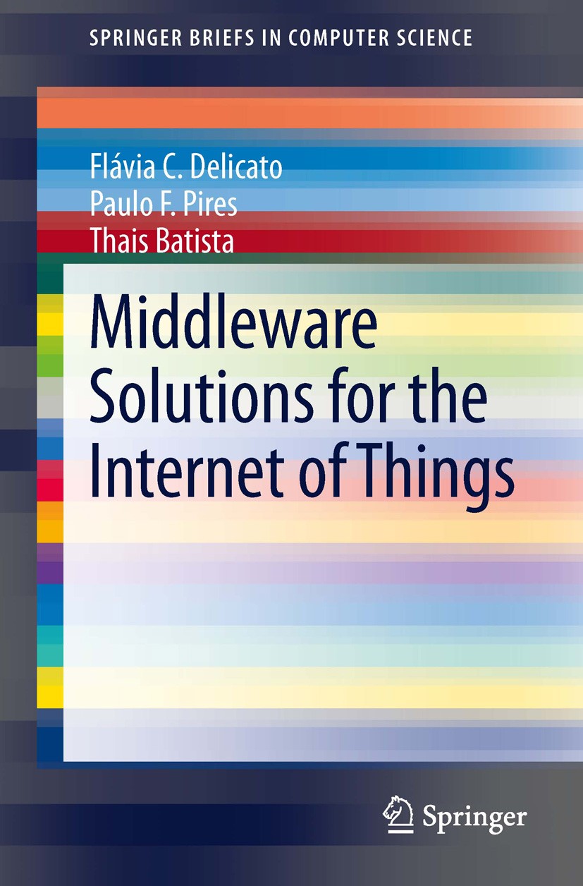 Titlebook: Middleware Solutions for the Internet of Things; Flávia C. Delicato,Paulo F. Pires,Thais Batista Book 2013 The Author(s) 2013 Internet of Titlebook: Middleware Solutions for the Internet of Things; Flávia C. Delicato,Paulo F. Pires,Thais Batista Book 2013 The Author(s) 2013 Internet of