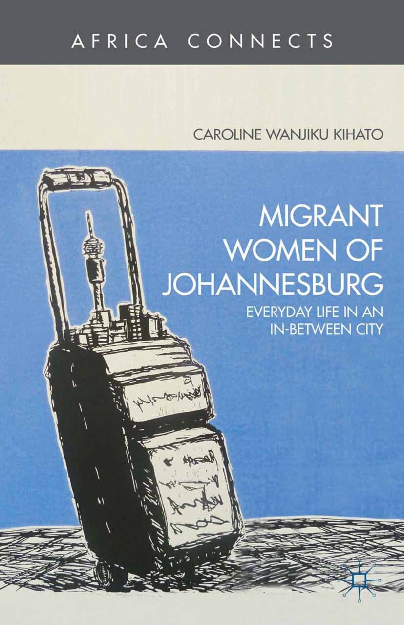 Titlebook: Migrant Women of Johannesburg; Everyday Life in an Caroline Wanjiku Kihato Book 2013 Palgrave Macmillan, a division of Nature America Inc. Titlebook: Migrant Women of Johannesburg; Everyday Life in an Caroline Wanjiku Kihato Book 2013 Palgrave Macmillan, a division of Nature America Inc.