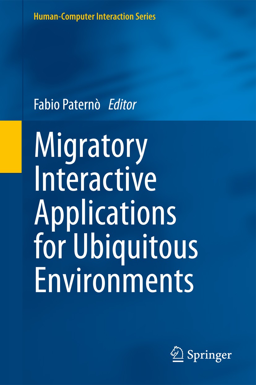 Titlebook: Migratory Interactive Applications for Ubiquitous Environments; Fabio Paternò Book 2011 Springer-Verlag London Limited 2011 Context-depend Titlebook: Migratory Interactive Applications for Ubiquitous Environments; Fabio Paternò Book 2011 Springer-Verlag London Limited 2011 Context-depend
