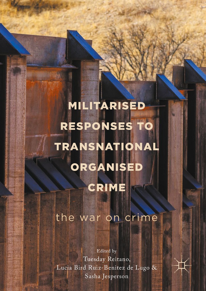 Titlebook: Militarised Responses to Transnational Organised Crime; The War on Crime Tuesday Reitano,Sasha Jesperson,Lucia Bird Ruiz-Be Book 2018 The E Titlebook: Militarised Responses to Transnational Organised Crime; The War on Crime Tuesday Reitano,Sasha Jesperson,Lucia Bird Ruiz-Be Book 2018 The E
