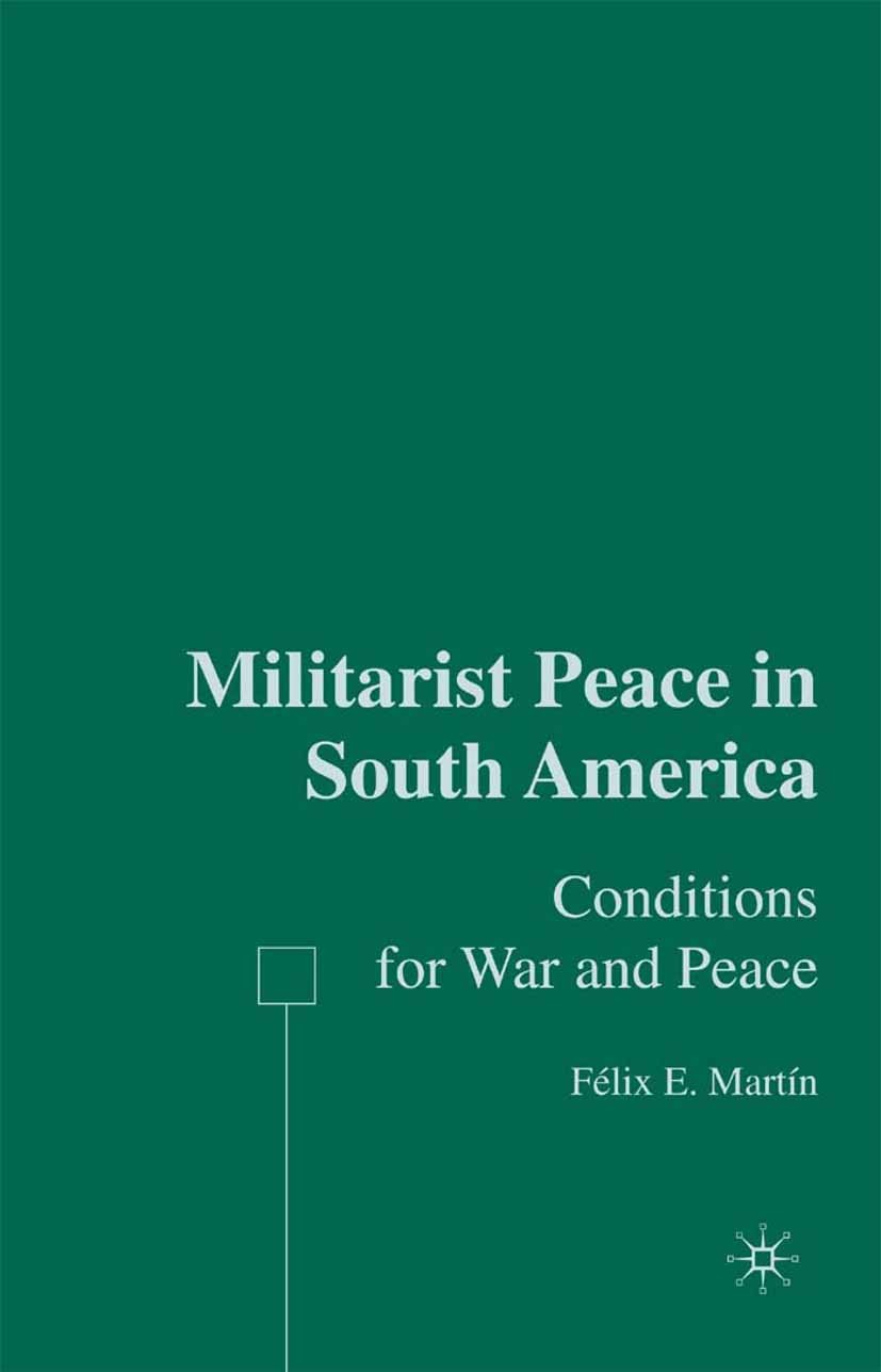 Titlebook: Militarist Peace in South America; Conditions for War a Félix E. Martín Book 2006 Palgrave Macmillan, a division of Nature America Inc. 200 Titlebook: Militarist Peace in South America; Conditions for War a Félix E. Martín Book 2006 Palgrave Macmillan, a division of Nature America Inc. 200