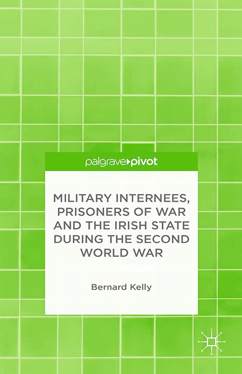 Titlebook: Military Internees, Prisoners of War and the Irish State during the Second World War; Bernard Kelly Book 2015 Palgrave Macmillan, a divisi Titlebook: Military Internees, Prisoners of War and the Irish State during the Second World War; Bernard Kelly Book 2015 Palgrave Macmillan, a divisi