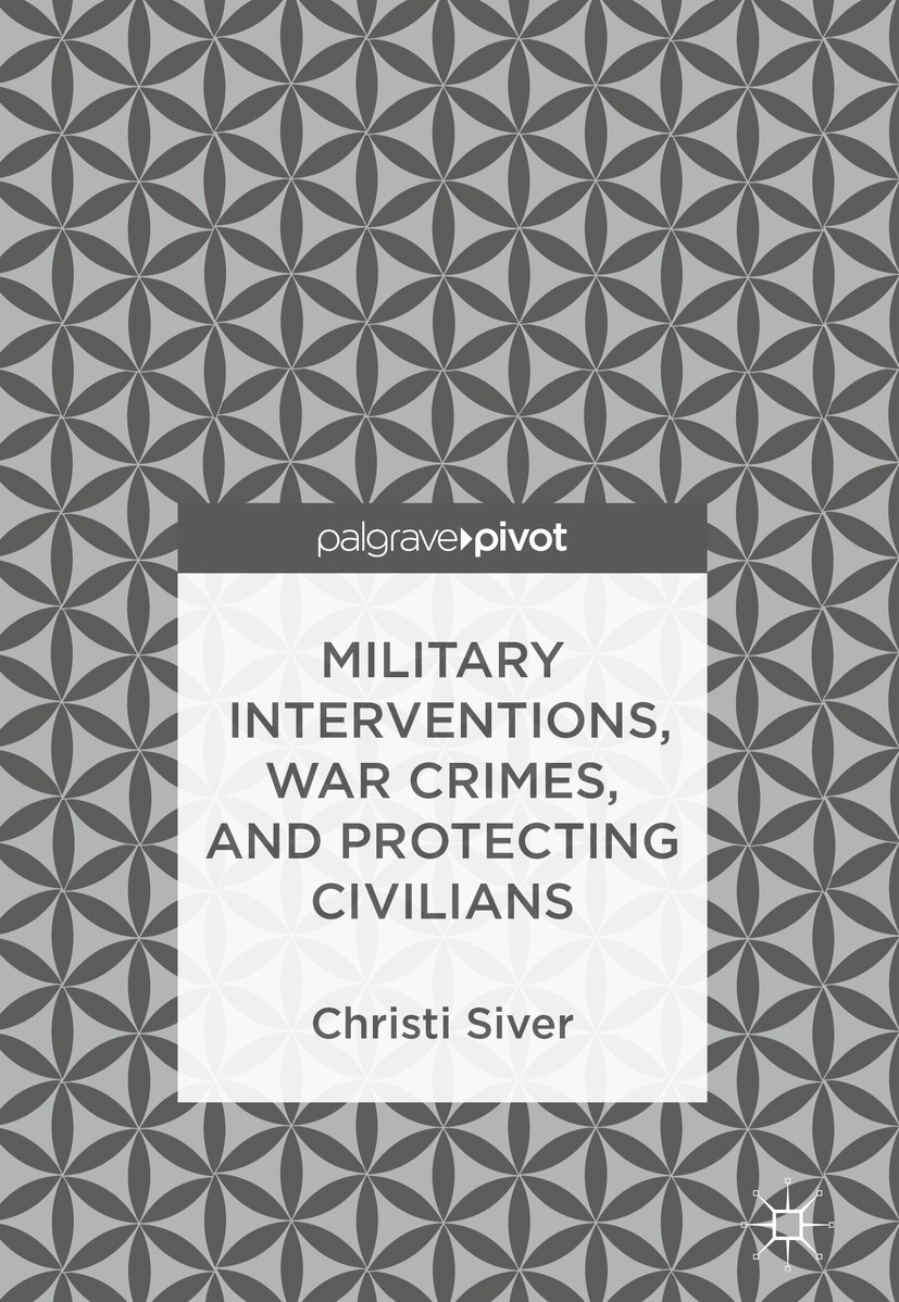Titlebook: Military Interventions, War Crimes, and Protecting Civilians; Christi Siver Book 2018 The Editor(s) (if applicable) and The Author(s) 2018 Titlebook: Military Interventions, War Crimes, and Protecting Civilians; Christi Siver Book 2018 The Editor(s) (if applicable) and The Author(s) 2018