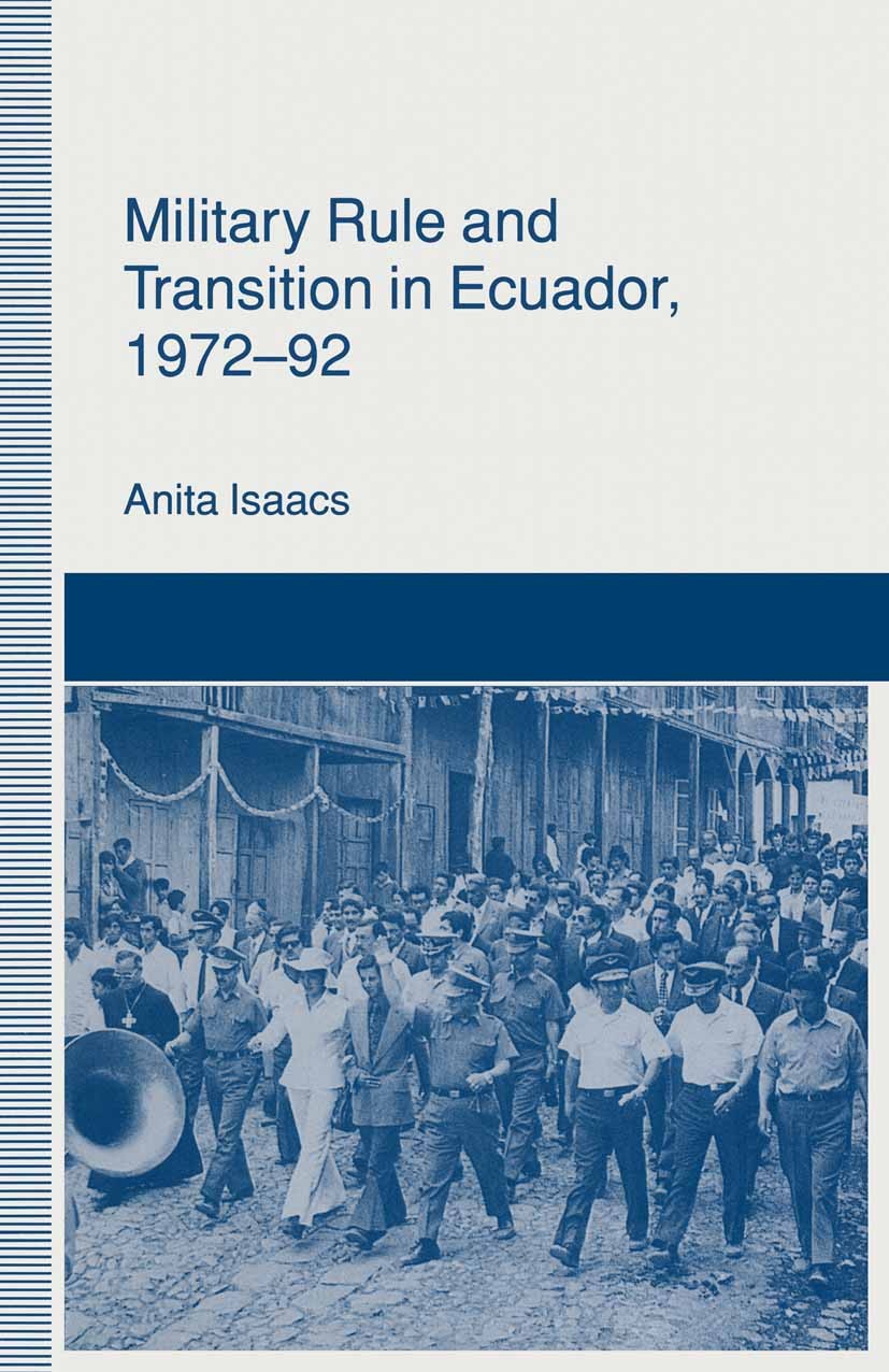 Titlebook: Military Rule and Transition in Ecuador, 1972–92; Anita Isaacs Book 1993 Anita Isaacs 1993 democracy.development.dictatorship.intervention Titlebook: Military Rule and Transition in Ecuador, 1972–92; Anita Isaacs Book 1993 Anita Isaacs 1993 democracy.development.dictatorship.intervention