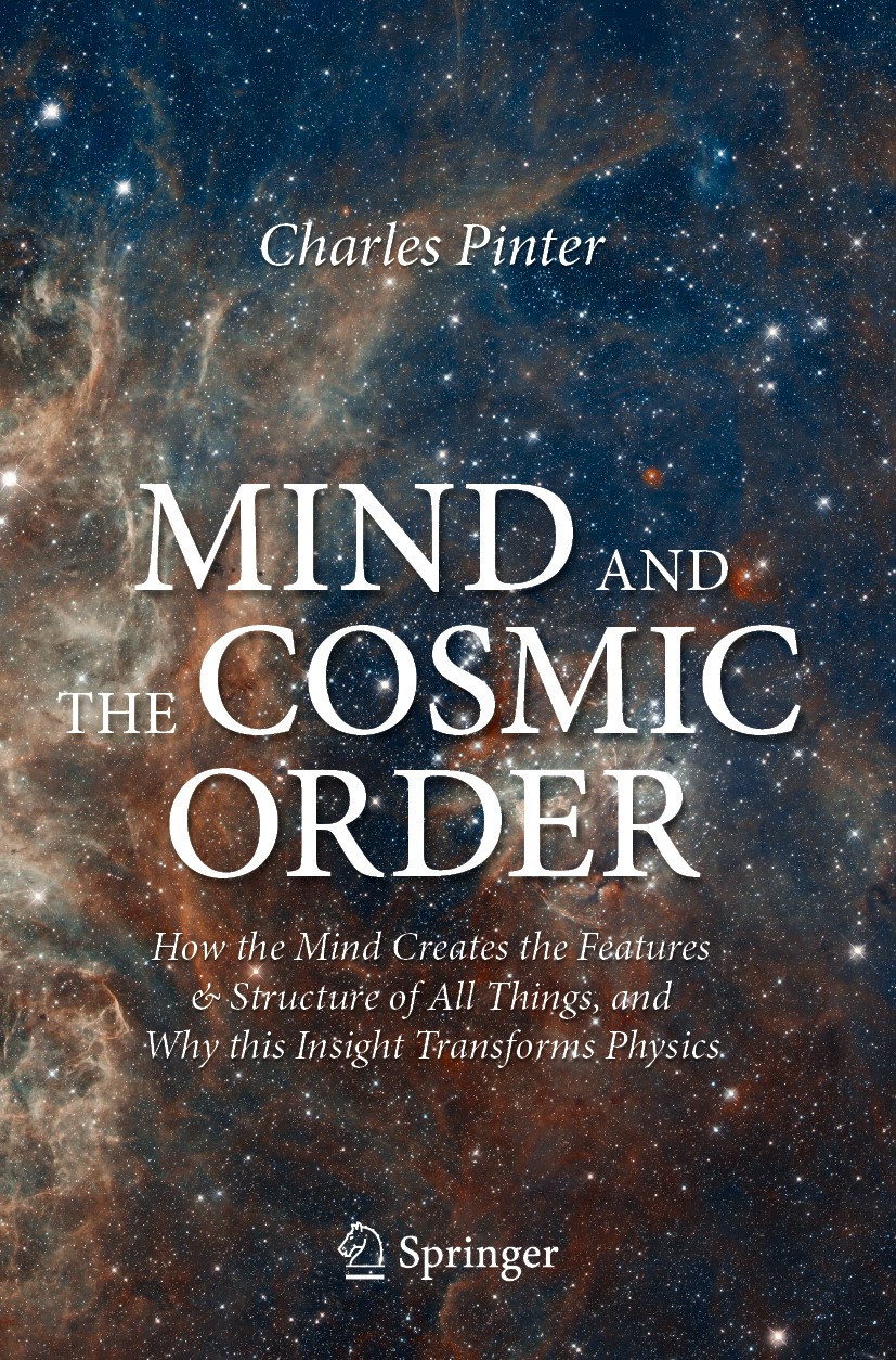 Titlebook: Mind and the Cosmic Order; How the Mind Creates Charles Pinter Book 2021 The Author(s) 2021 Philosophy of Mind.Quantum theory.Processing of Titlebook: Mind and the Cosmic Order; How the Mind Creates Charles Pinter Book 2021 The Author(s) 2021 Philosophy of Mind.Quantum theory.Processing of