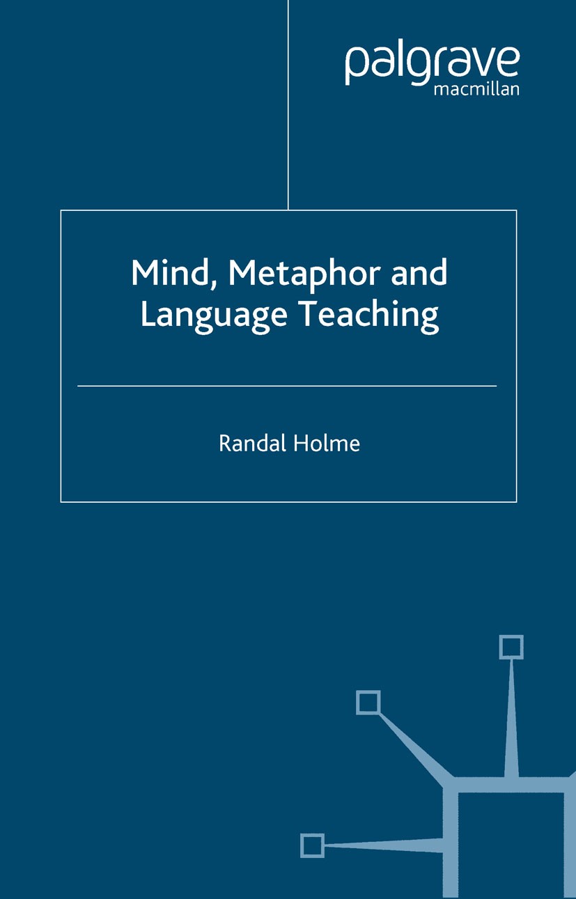 Titlebook: Mind, Metaphor and Language Teaching; Randal Holme Book 2004 Randal Holme 2004 classroom practice.discourse.grammar.language acquisition.L Titlebook: Mind, Metaphor and Language Teaching; Randal Holme Book 2004 Randal Holme 2004 classroom practice.discourse.grammar.language acquisition.L