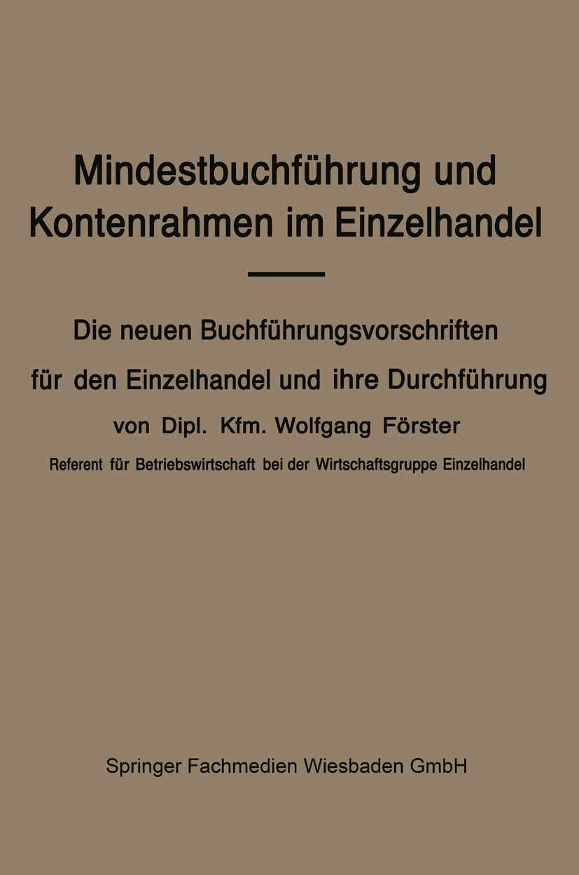 Titlebook: Mindestbuchführung und Kontenrahmen im Einzelhandel; Die neuen Buchführun Wolfgang Förster Book 1938 Springer Fachmedien Wiesbaden 1938 Buc Titlebook: Mindestbuchführung und Kontenrahmen im Einzelhandel; Die neuen Buchführun Wolfgang Förster Book 1938 Springer Fachmedien Wiesbaden 1938 Buc