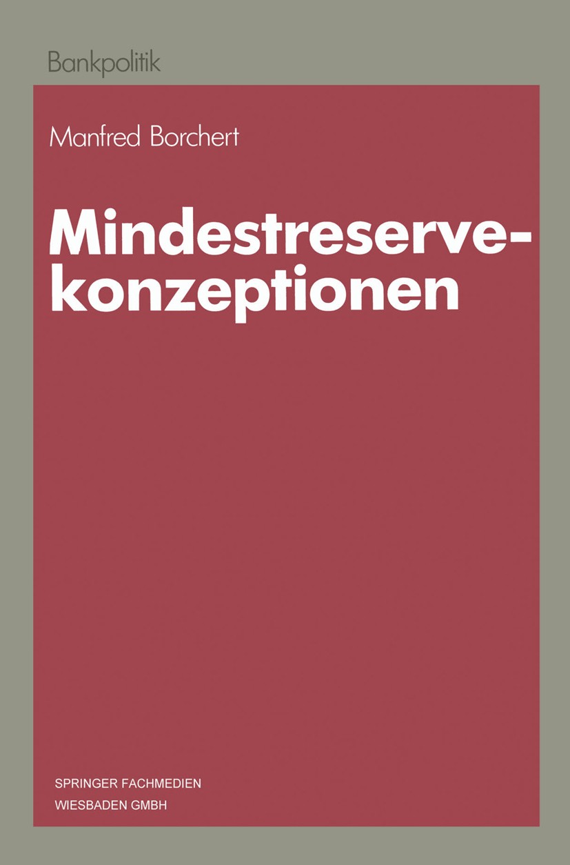 Titlebook: Mindestreservekonzeptionen; Manfred Borchert Book 1987 Springer Fachmedien Wiesbaden 1987 Finanzintermediär.Institution.Kredit.Kreditinsti Titlebook: Mindestreservekonzeptionen; Manfred Borchert Book 1987 Springer Fachmedien Wiesbaden 1987 Finanzintermediär.Institution.Kredit.Kreditinsti