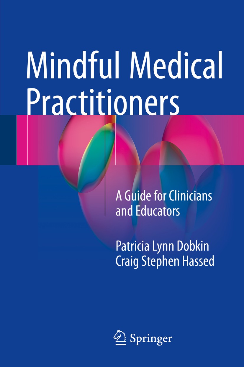 Titlebook: Mindful Medical Practitioners; A Guide for Clinicia Patricia Lynn Dobkin,Craig Stephen Hassed Book 2016 Springer International Publishing S Titlebook: Mindful Medical Practitioners; A Guide for Clinicia Patricia Lynn Dobkin,Craig Stephen Hassed Book 2016 Springer International Publishing S