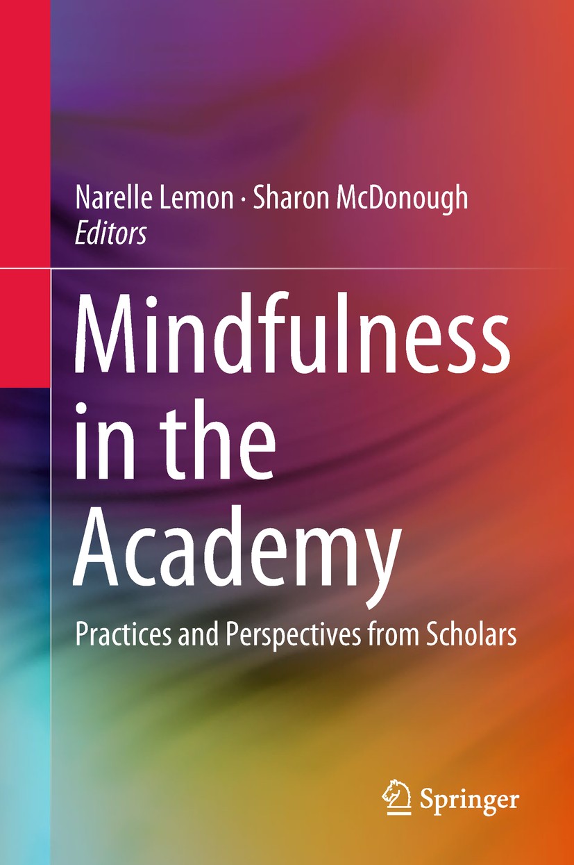 Titlebook: Mindfulness in the Academy; Practices and Perspe Narelle Lemon,Sharon McDonough Book 2018 Springer Nature Singapore Pte Ltd. 2018 Mindfulne Titlebook: Mindfulness in the Academy; Practices and Perspe Narelle Lemon,Sharon McDonough Book 2018 Springer Nature Singapore Pte Ltd. 2018 Mindfulne