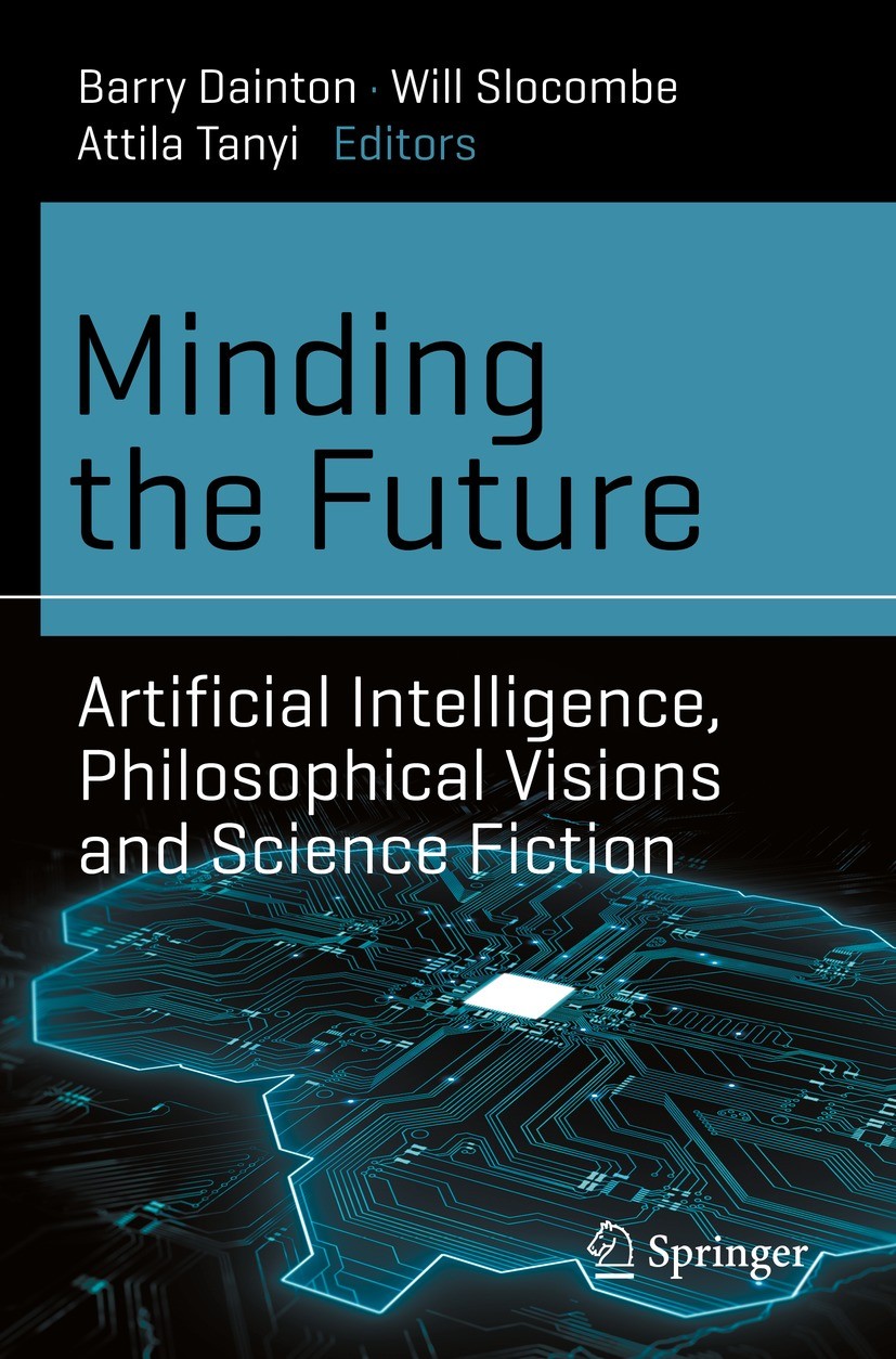 Titlebook: Minding the Future; Artificial Intellige Barry Dainton,Will Slocombe,Attila Tanyi Book 2021 The Editor(s) (if applicable) and The Author(s) Titlebook: Minding the Future; Artificial Intellige Barry Dainton,Will Slocombe,Attila Tanyi Book 2021 The Editor(s) (if applicable) and The Author(s)