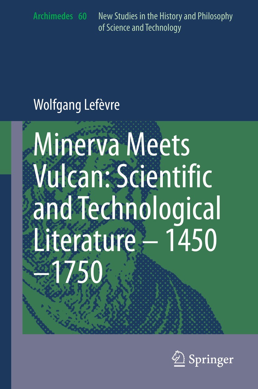 Titlebook: Minerva Meets Vulcan: Scientific and Technological Literature – 1450–1750; Wolfgang Lefèvre Book 2021 The Editor(s) (if applicable) and Th Titlebook: Minerva Meets Vulcan: Scientific and Technological Literature – 1450–1750; Wolfgang Lefèvre Book 2021 The Editor(s) (if applicable) and Th