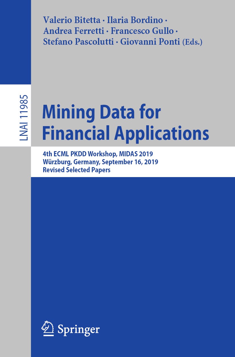 Titlebook: Mining Data for Financial Applications; 4th ECML PKDD Worksh Valerio Bitetta,Ilaria Bordino,Giovanni Ponti Conference proceedings 2020 Spri Titlebook: Mining Data for Financial Applications; 4th ECML PKDD Worksh Valerio Bitetta,Ilaria Bordino,Giovanni Ponti Conference proceedings 2020 Spri