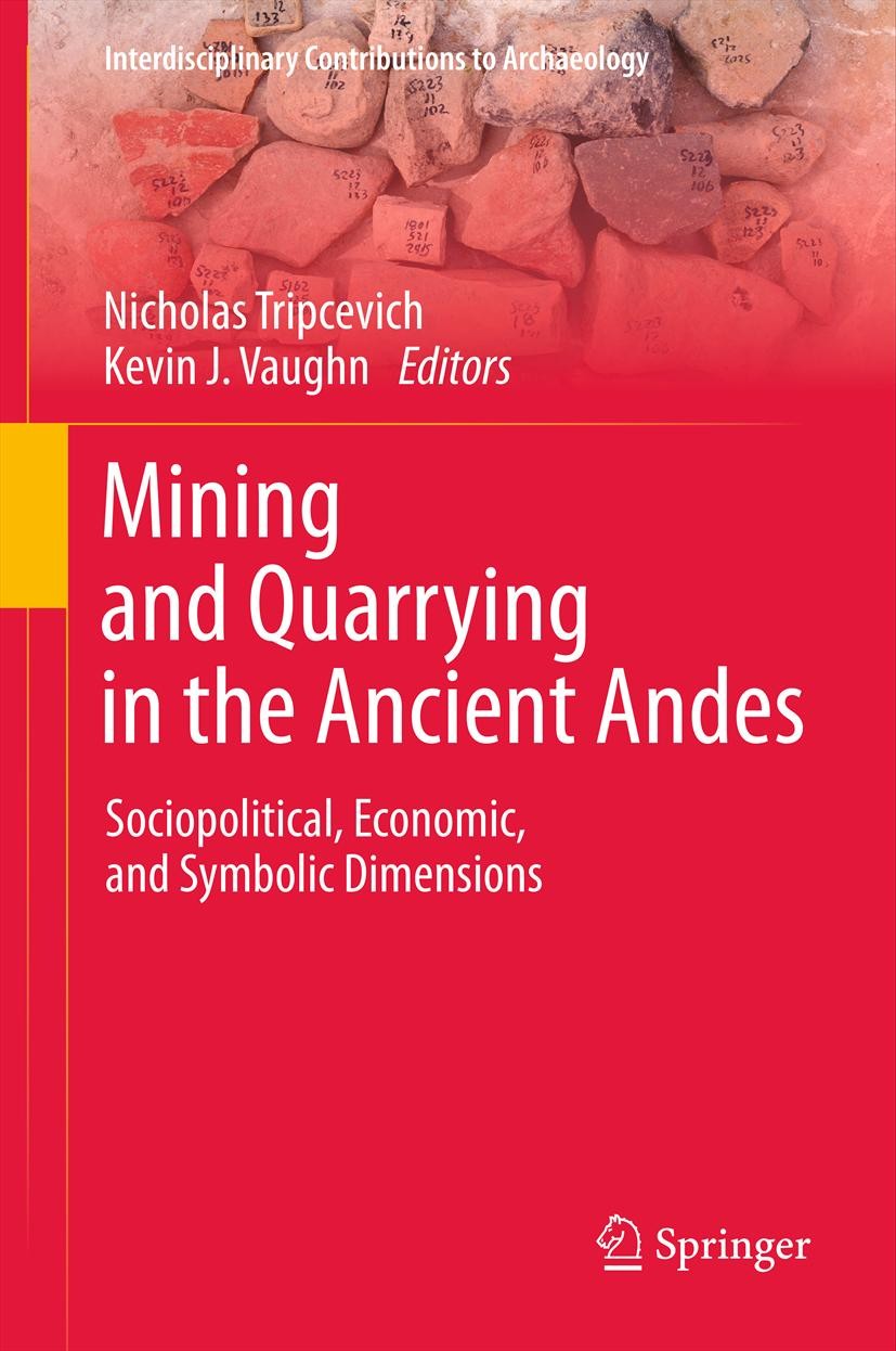 Titlebook: Mining and Quarrying in the Ancient Andes; Sociopolitical, Econ Nicholas Tripcevich,Kevin J. Vaughn Book 2013 Springer Science+Business Med Titlebook: Mining and Quarrying in the Ancient Andes; Sociopolitical, Econ Nicholas Tripcevich,Kevin J. Vaughn Book 2013 Springer Science+Business Med