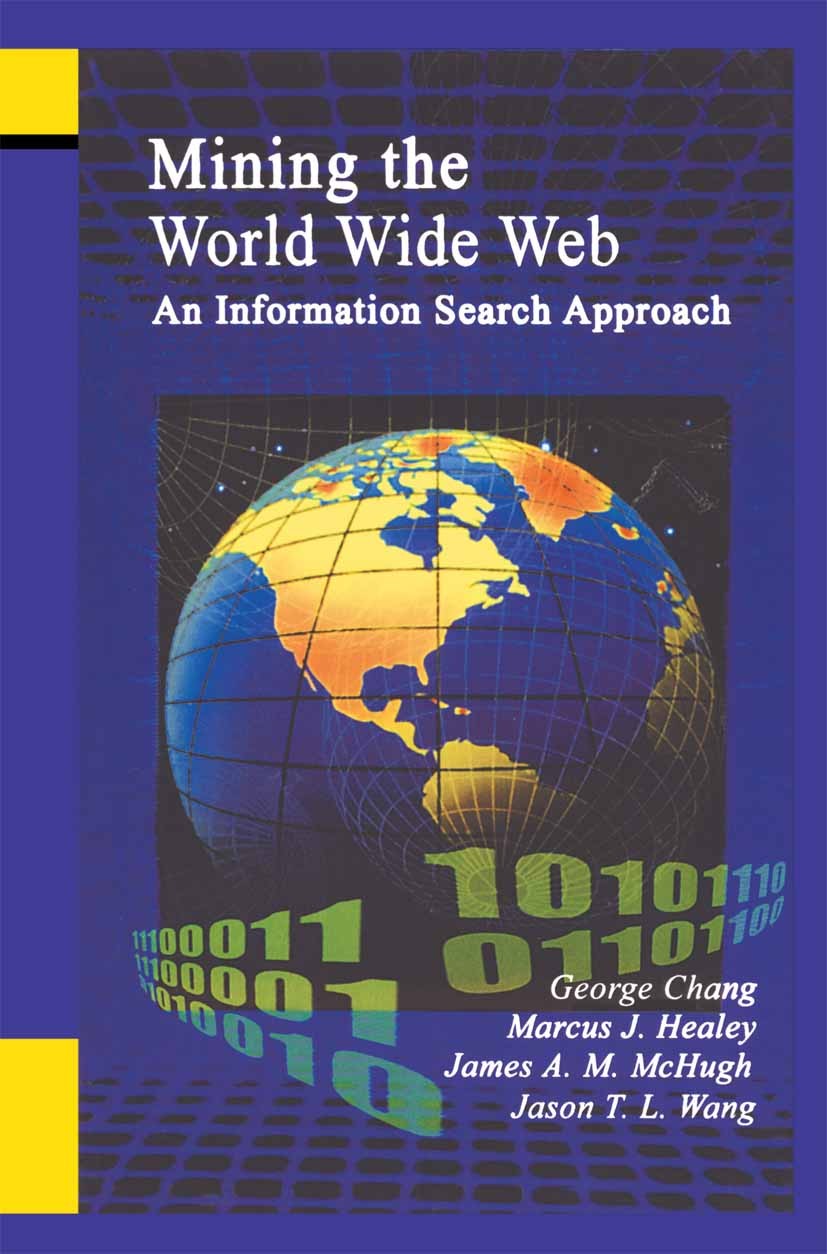 Titlebook: Mining the World Wide Web; An Information Searc George Chang,Marcus J. Healey,Jason T. L. Wang Book 2001 Springer Science+Business Media Ne Titlebook: Mining the World Wide Web; An Information Searc George Chang,Marcus J. Healey,Jason T. L. Wang Book 2001 Springer Science+Business Media Ne