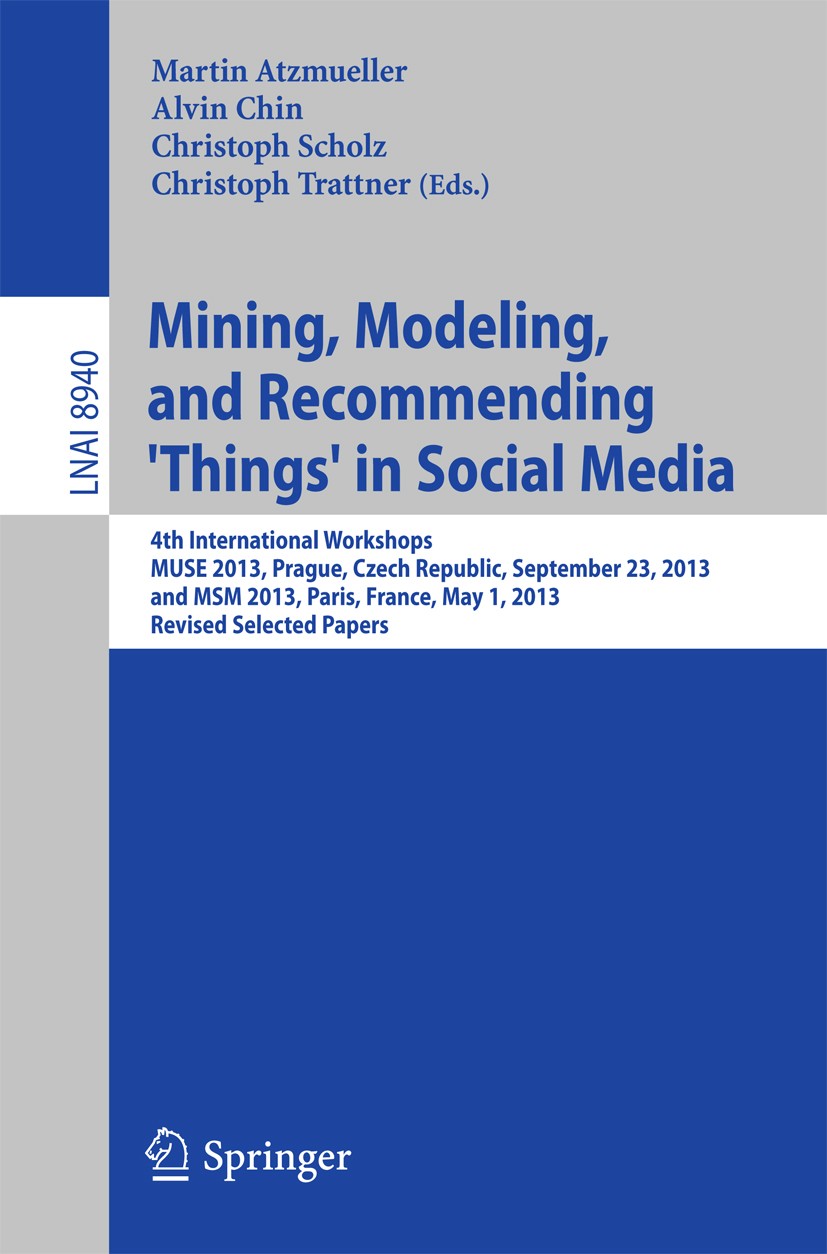 Titlebook: Mining, Modeling, and Recommending ‘Things‘ in Social Media; 4th International Wo Martin Atzmueller,Alvin Chin,Christoph Trattner Conferenc Titlebook: Mining, Modeling, and Recommending ‘Things‘ in Social Media; 4th International Wo Martin Atzmueller,Alvin Chin,Christoph Trattner Conferenc