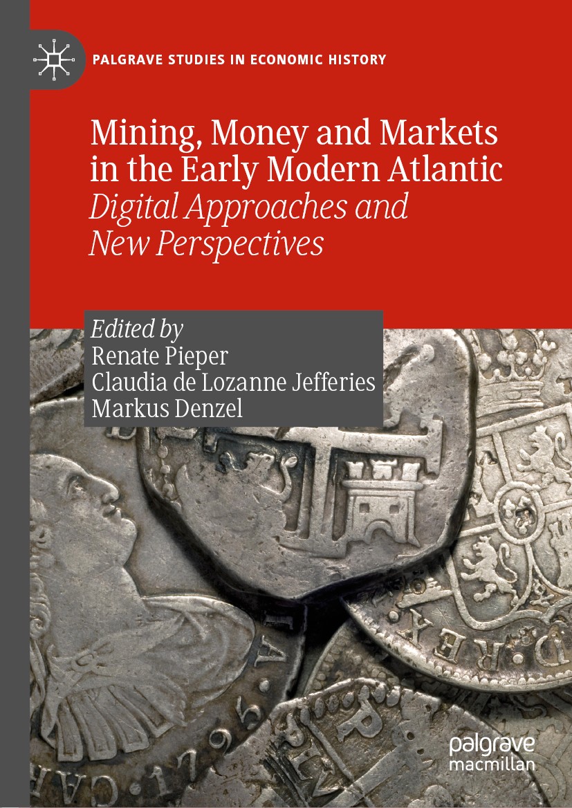 Titlebook: Mining, Money and Markets in the Early Modern Atlantic; Digital Approaches a Renate Pieper,Claudia de Lozanne Jefferies,Markus Book 2019 T Titlebook: Mining, Money and Markets in the Early Modern Atlantic; Digital Approaches a Renate Pieper,Claudia de Lozanne Jefferies,Markus Book 2019 T
