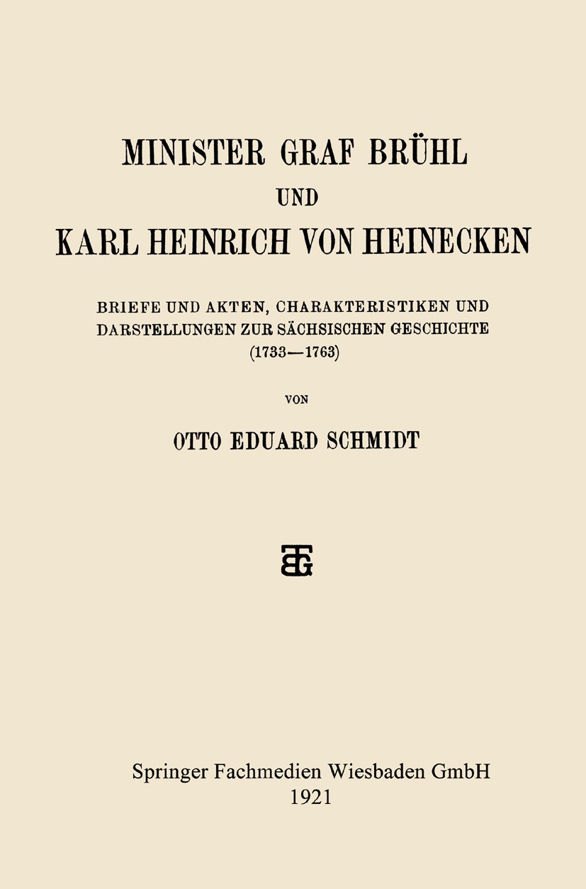 Titlebook: Minister Graf Brühl und Karl Heinrich von Heinecken; Briefe und Akten, Ch Otto Eduard Schmidt Book 1921 Springer Fachmedien Wiesbaden 1921 Titlebook: Minister Graf Brühl und Karl Heinrich von Heinecken; Briefe und Akten, Ch Otto Eduard Schmidt Book 1921 Springer Fachmedien Wiesbaden 1921